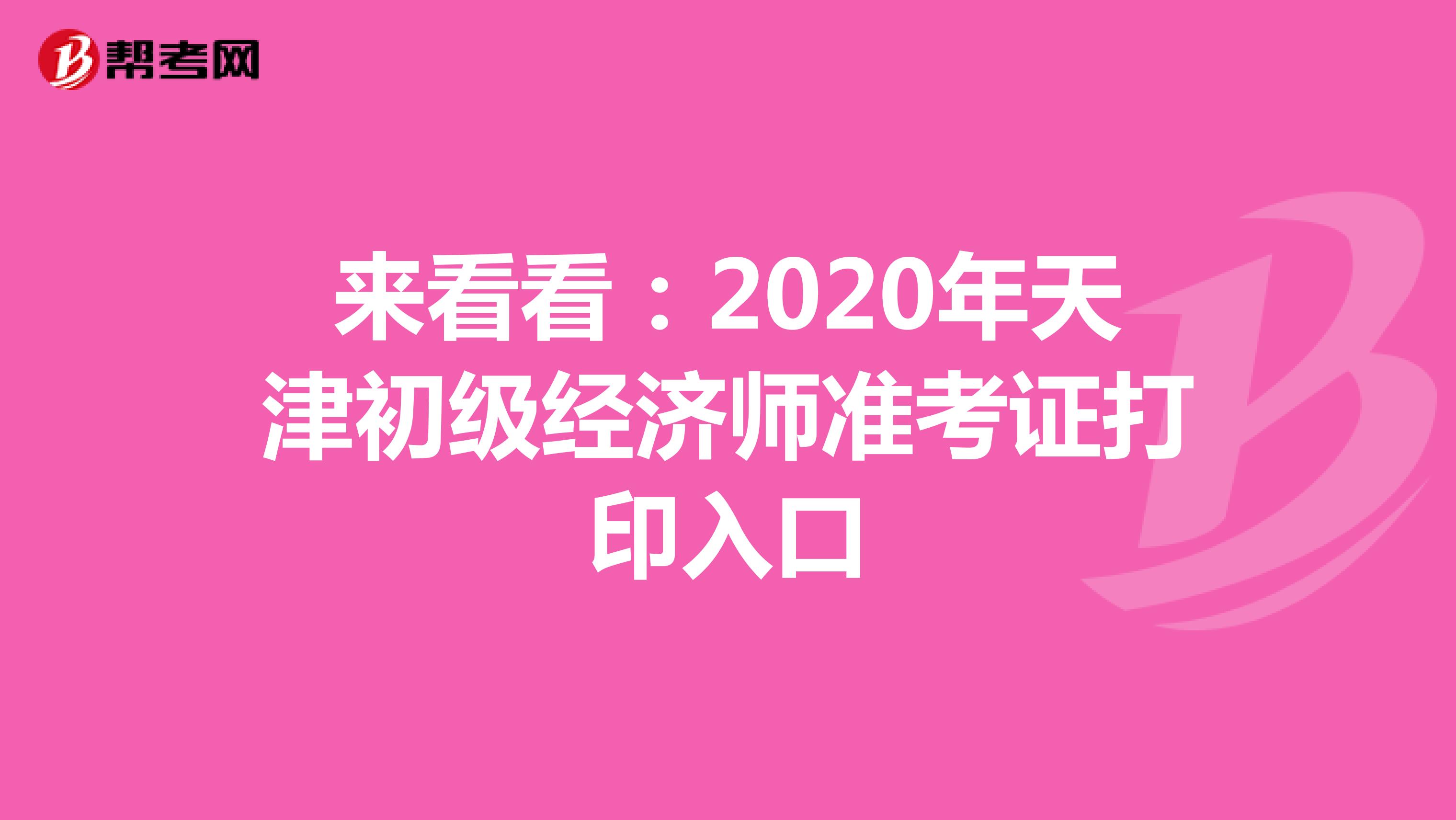 来看看：2020年天津初级经济师准考证打印入口
