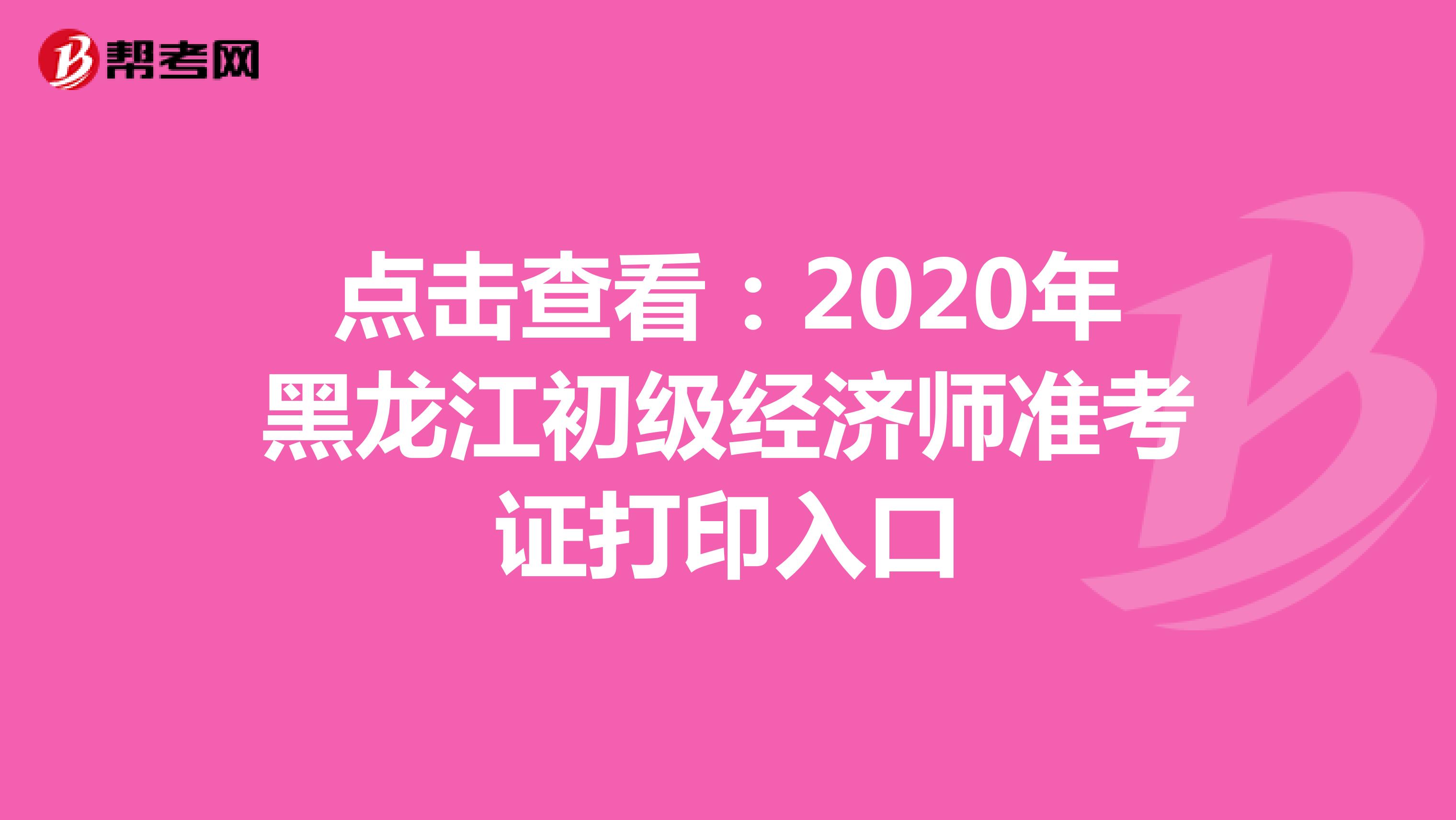 点击查看：2020年黑龙江初级经济师准考证打印入口