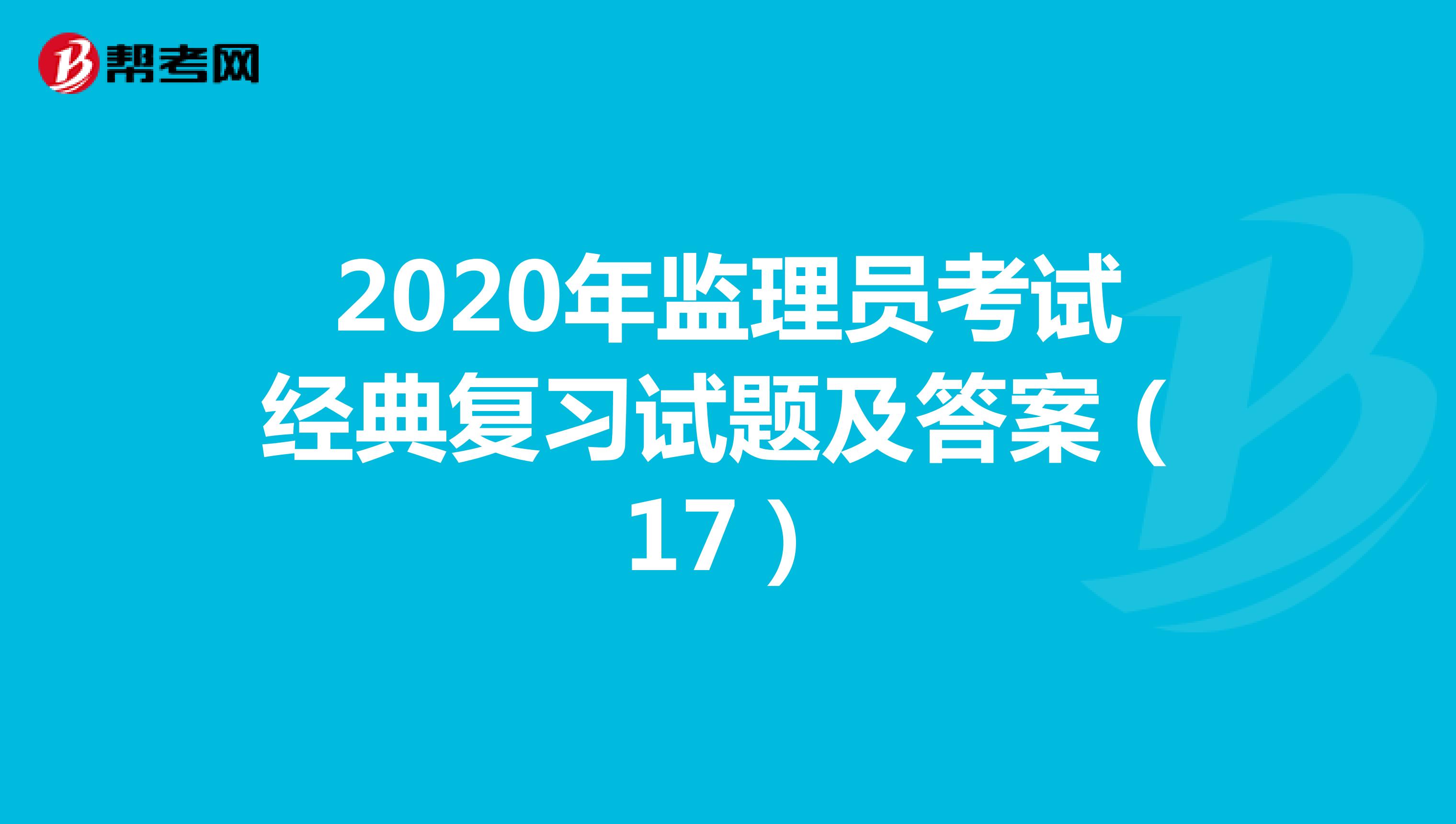 2020年监理员考试经典复习试题及答案（17）
