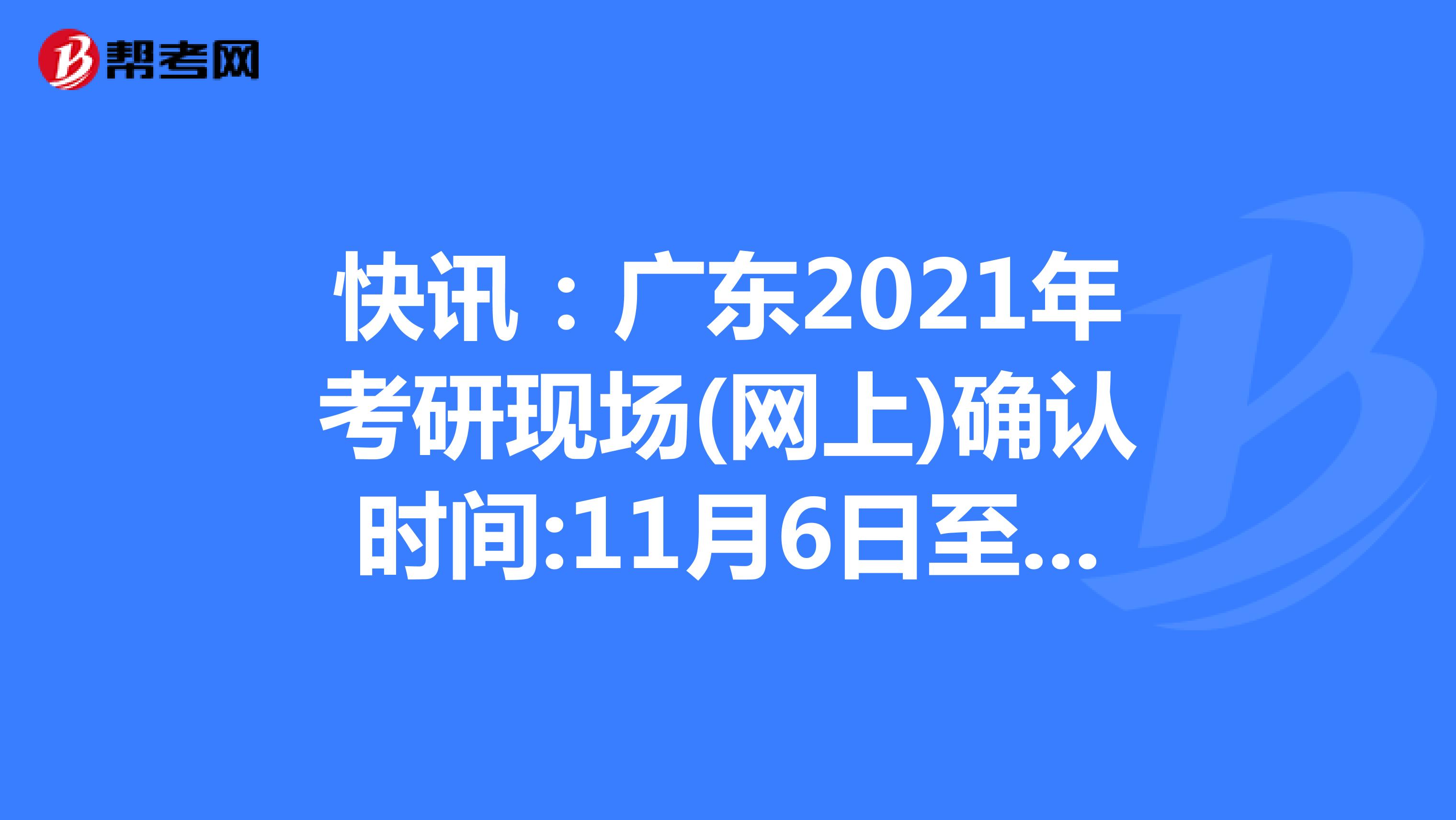 快讯：广东2021年考研现场(网上)确认时间:11月6日至10日
