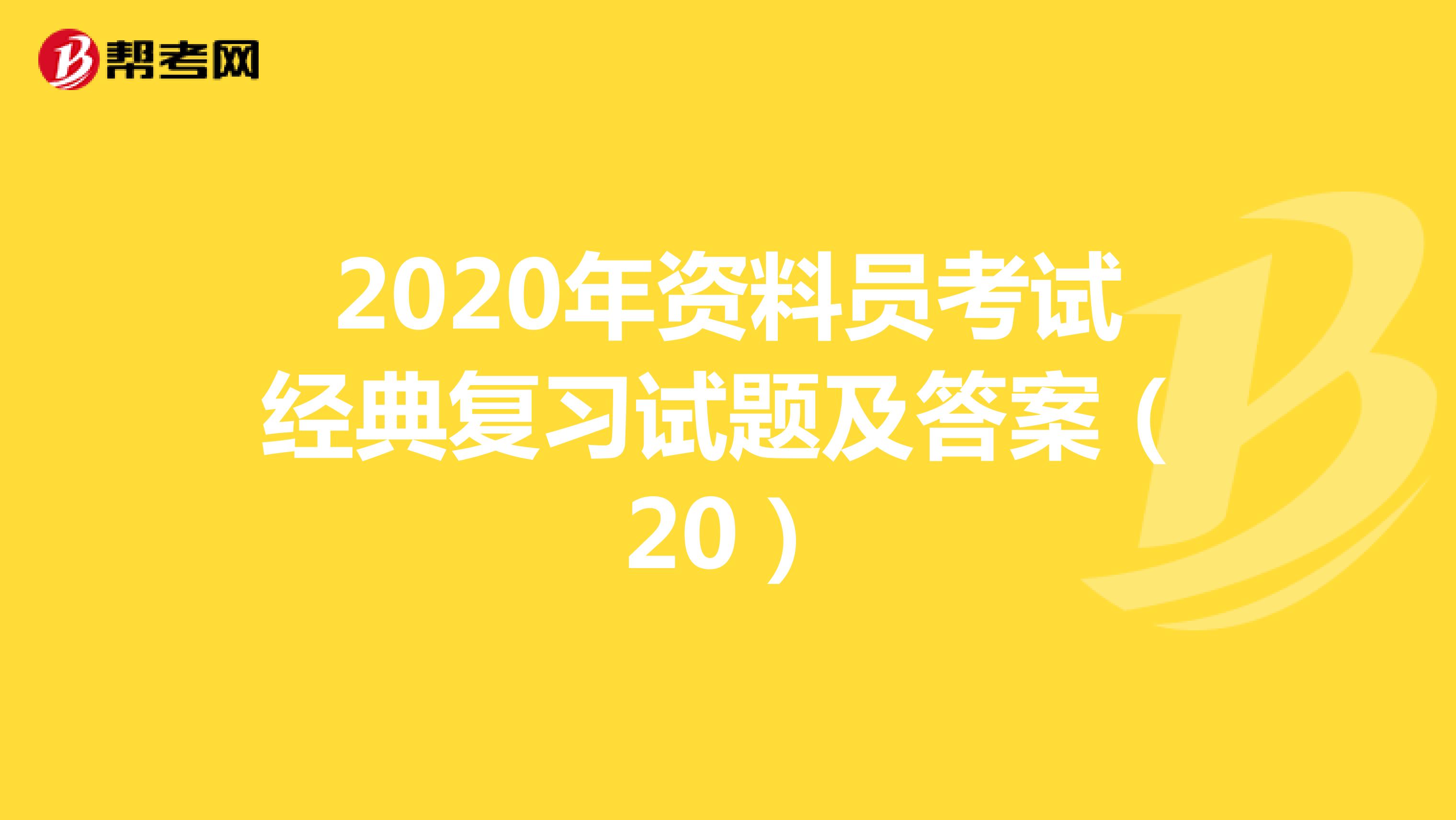 2020年资料员考试经典复习试题及答案（20）