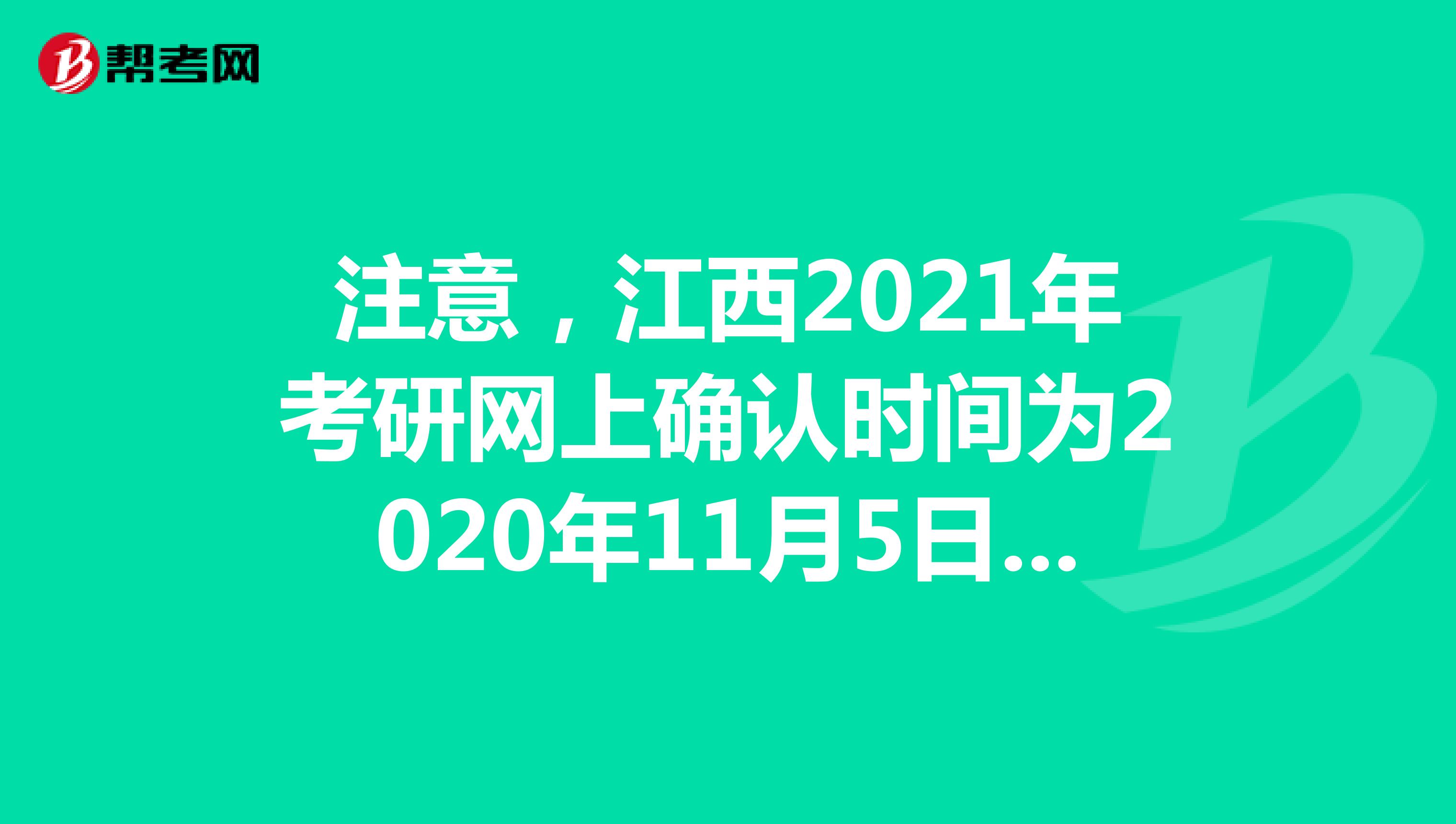 注意，江西2021年考研网上确认时间为2020年11月5日-9日