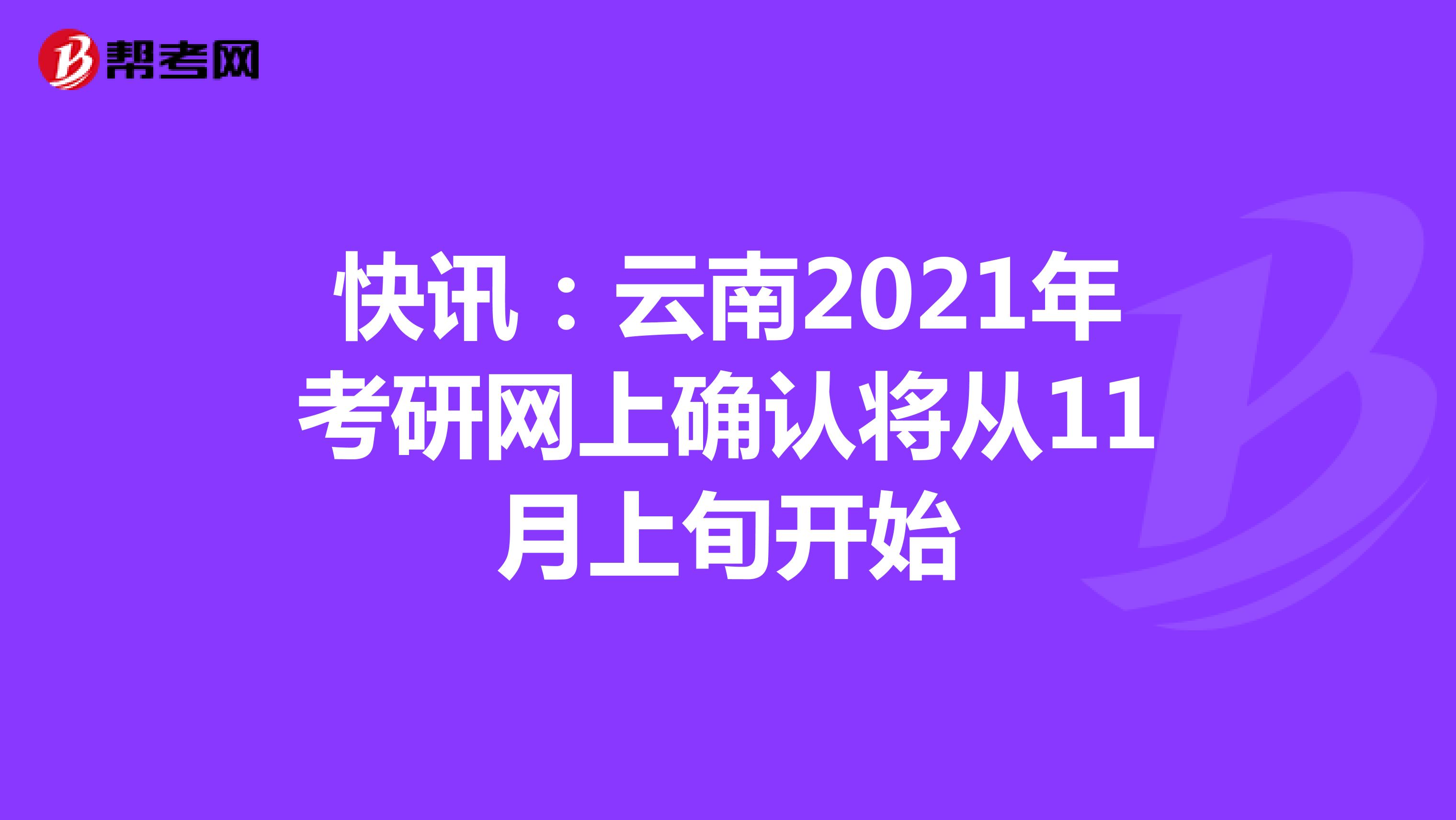 快讯：云南2021年考研网上确认将从11月上旬开始