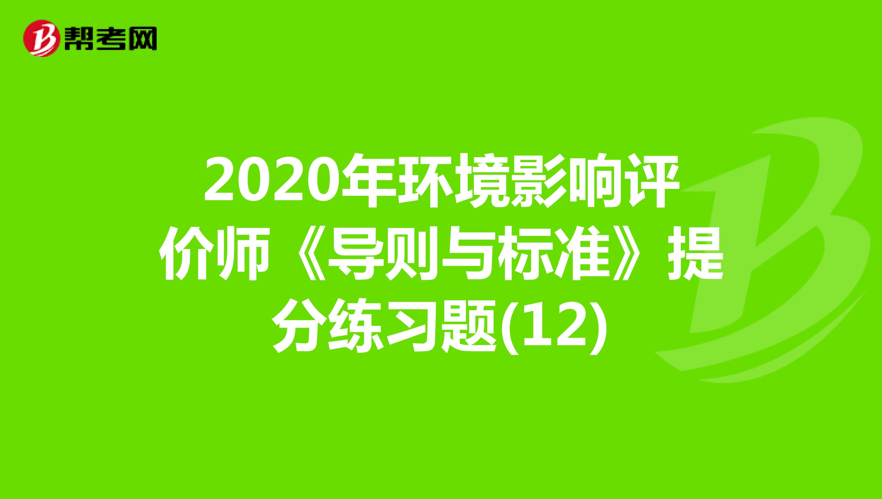 2020年环境影响评价师《导则与标准》提分练习题(12)