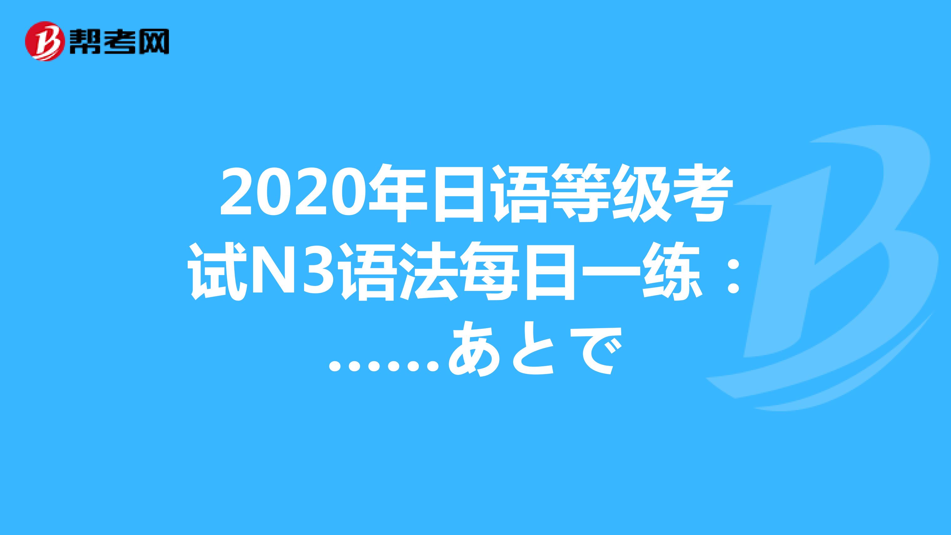 2020年日语等级考试N3语法每日一练：……あとで