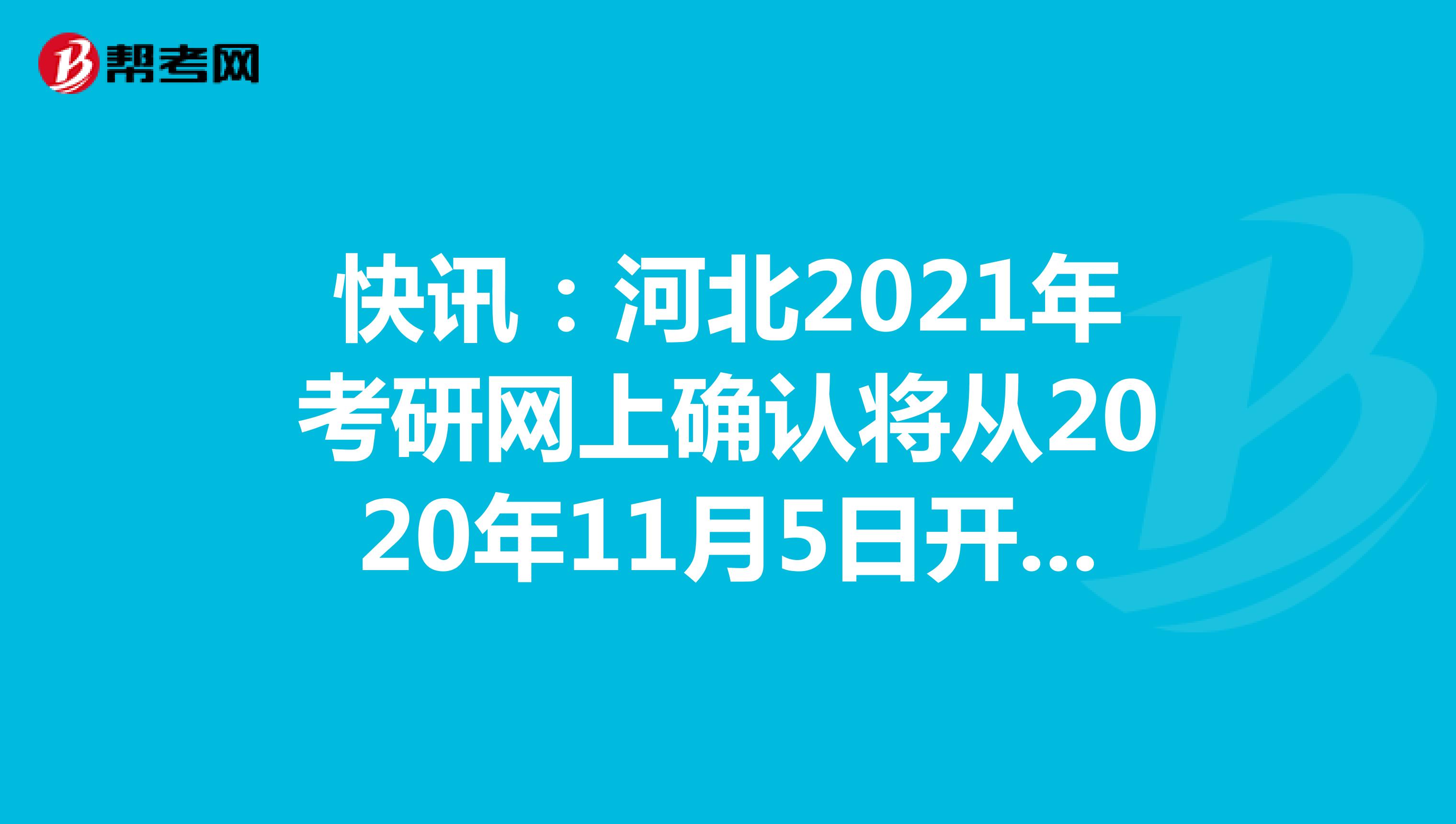 快讯：河北2021年考研网上确认将从2020年11月5日开始！