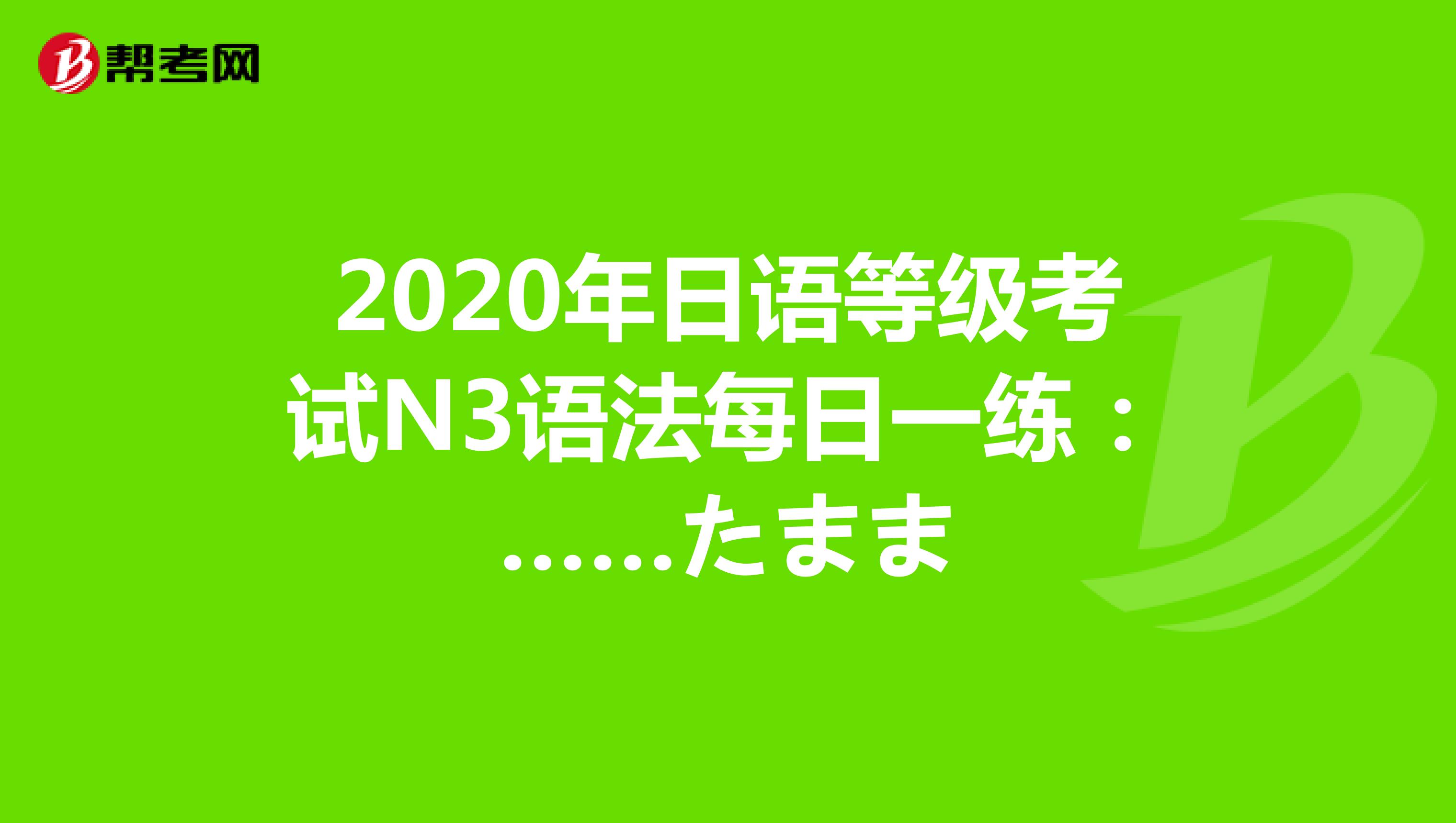 2020年日语等级考试N3语法每日一练：……たまま