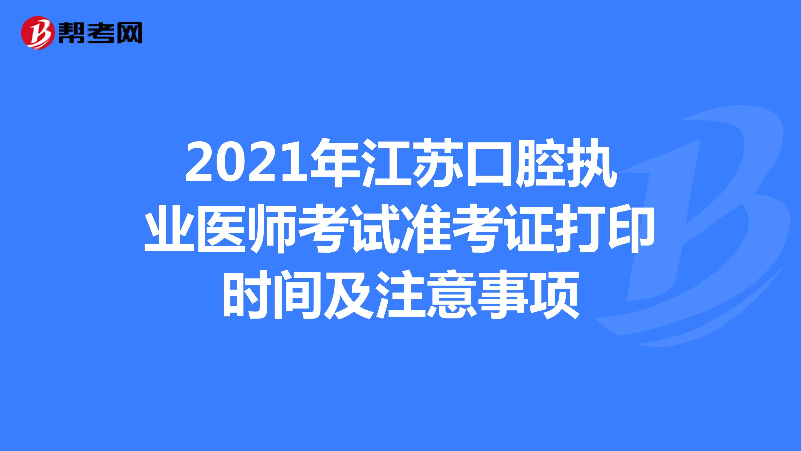 2021年江苏口腔执业医师考试准考证打印时间及注意事项