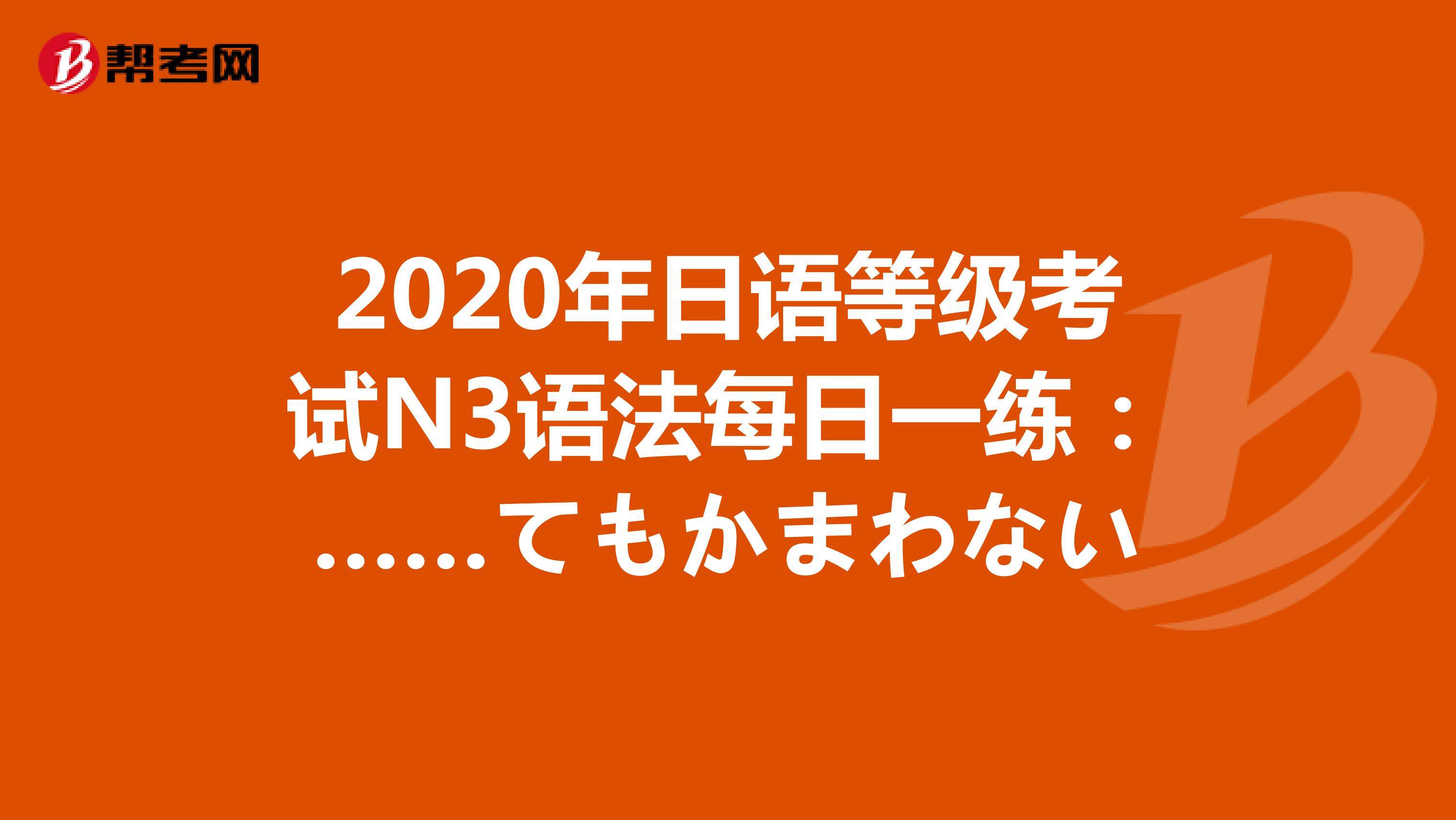2020年日语等级考试N3语法每日一练：……てもかまわない