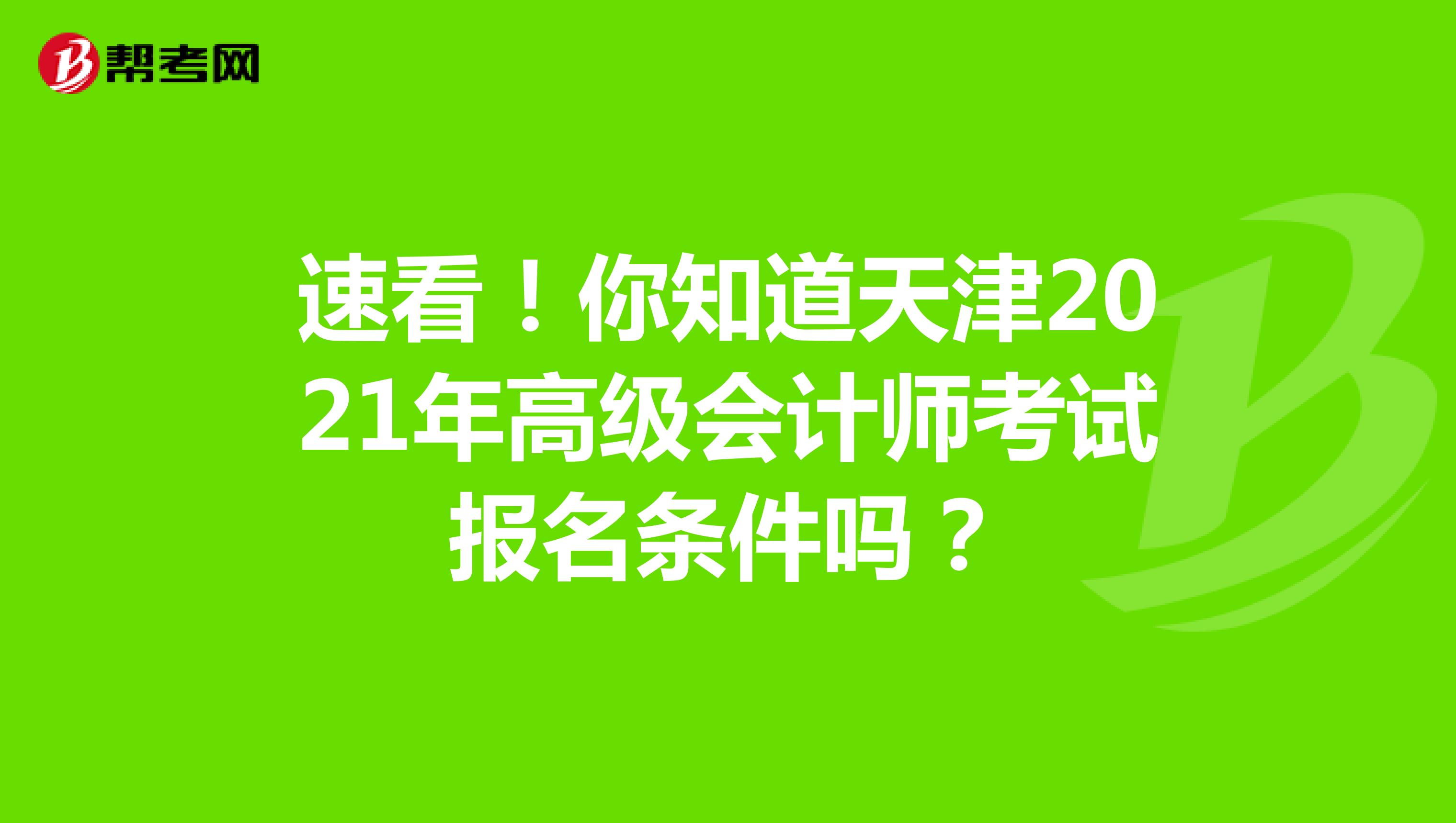 速看！你知道天津2021年高级会计师考试报名条件吗？