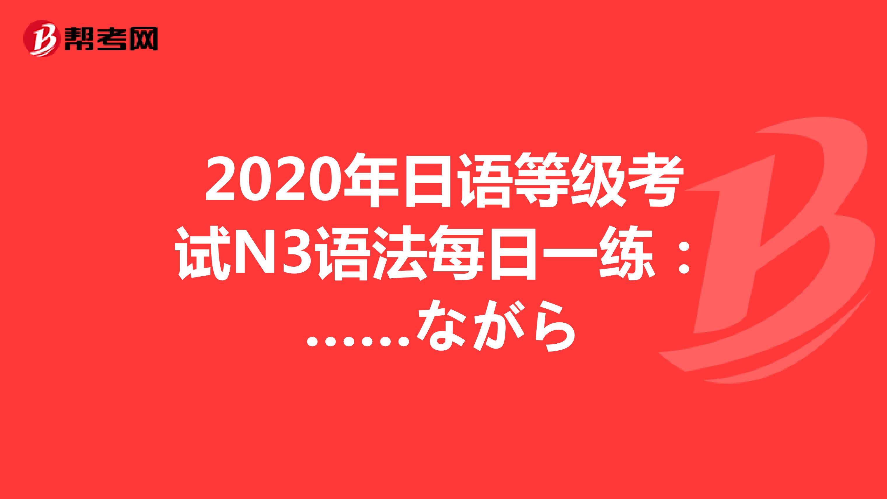 2020年日语等级考试N3语法每日一练：……ながら