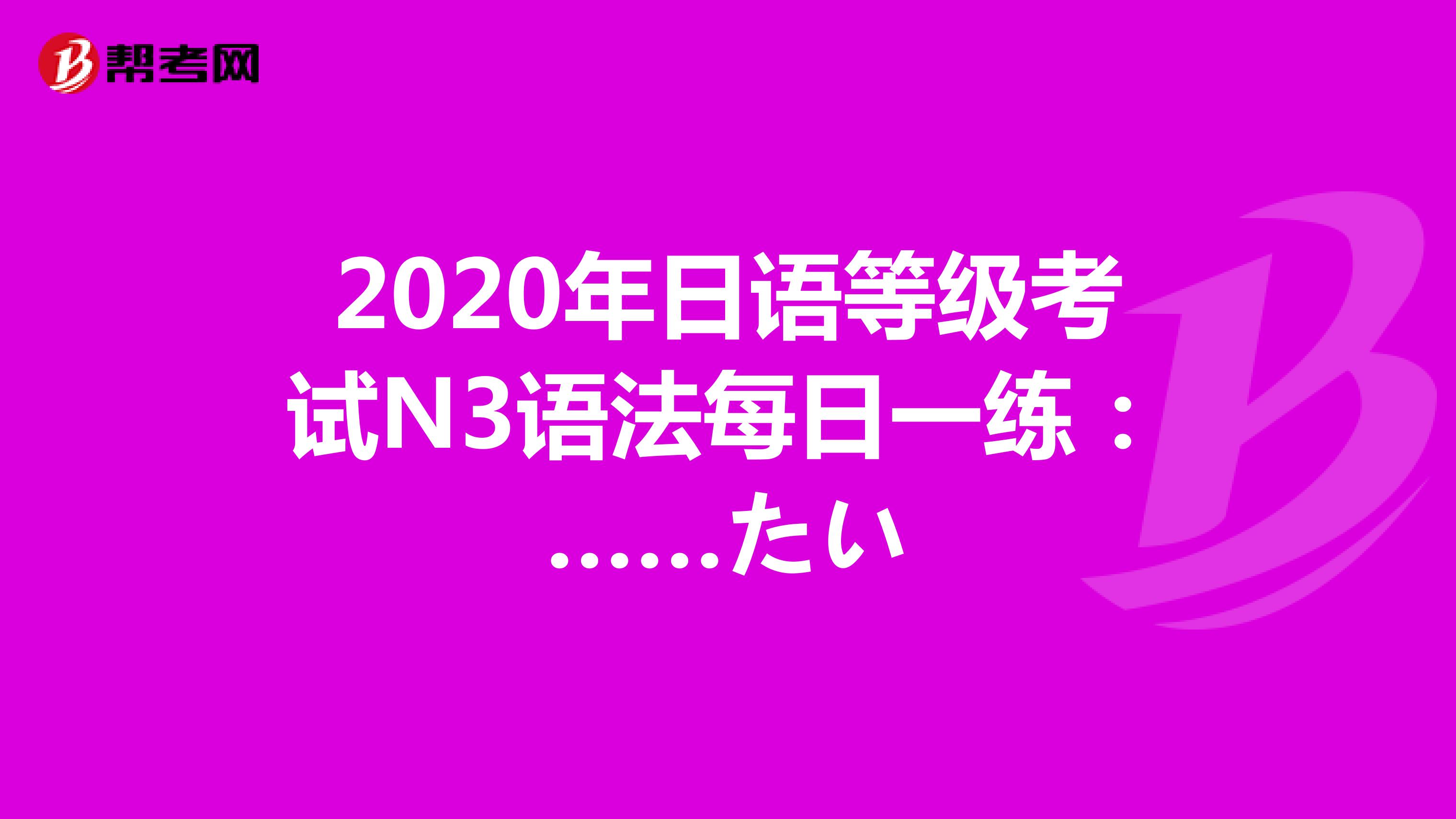 2020年日语等级考试N3语法每日一练：……たい