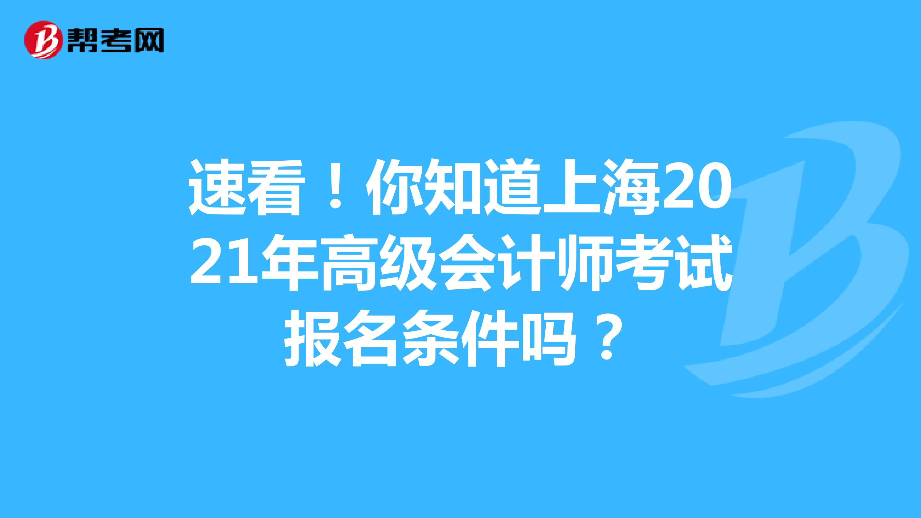 速看！你知道上海2021年高级会计师考试报名条件吗？