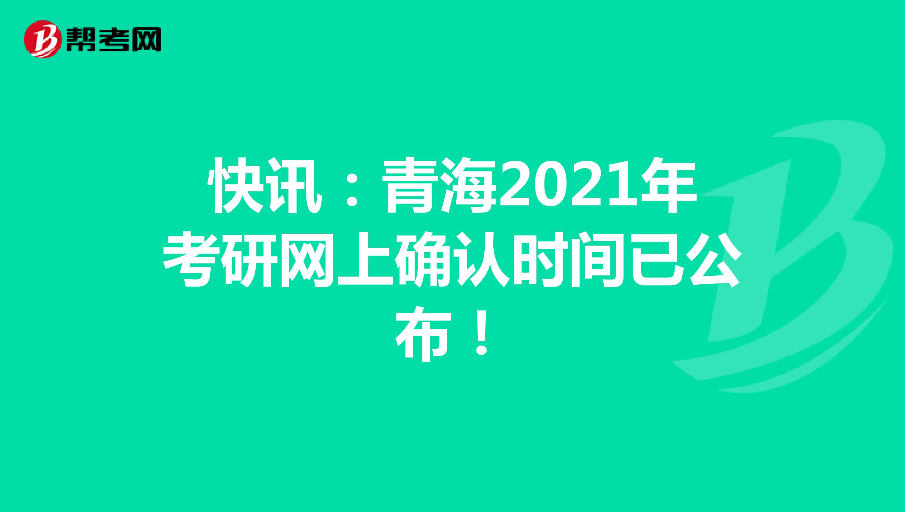 快讯：青海2021年考研网上确认时间已公布！