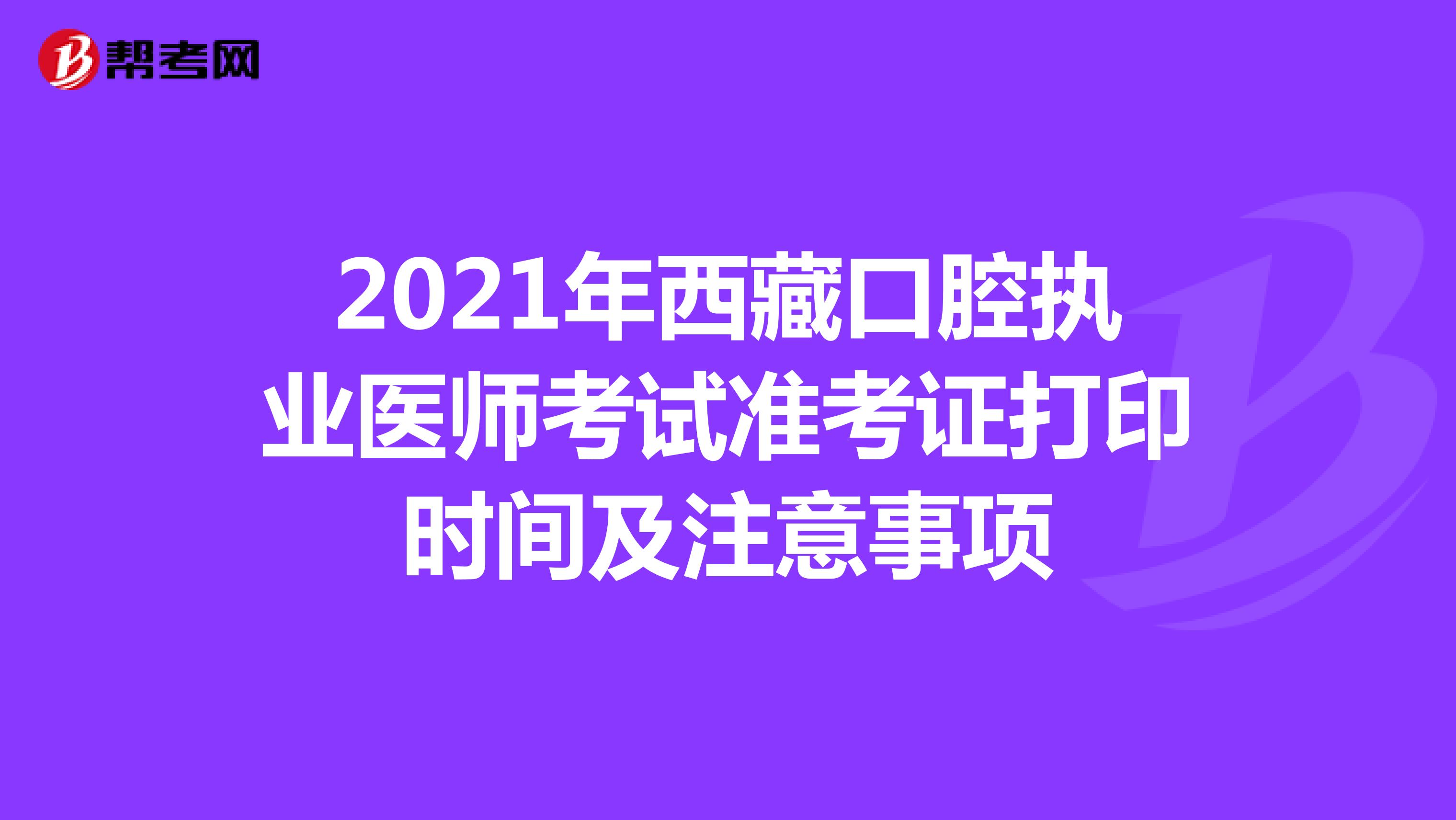 2021年西藏口腔执业医师考试准考证打印时间及注意事项