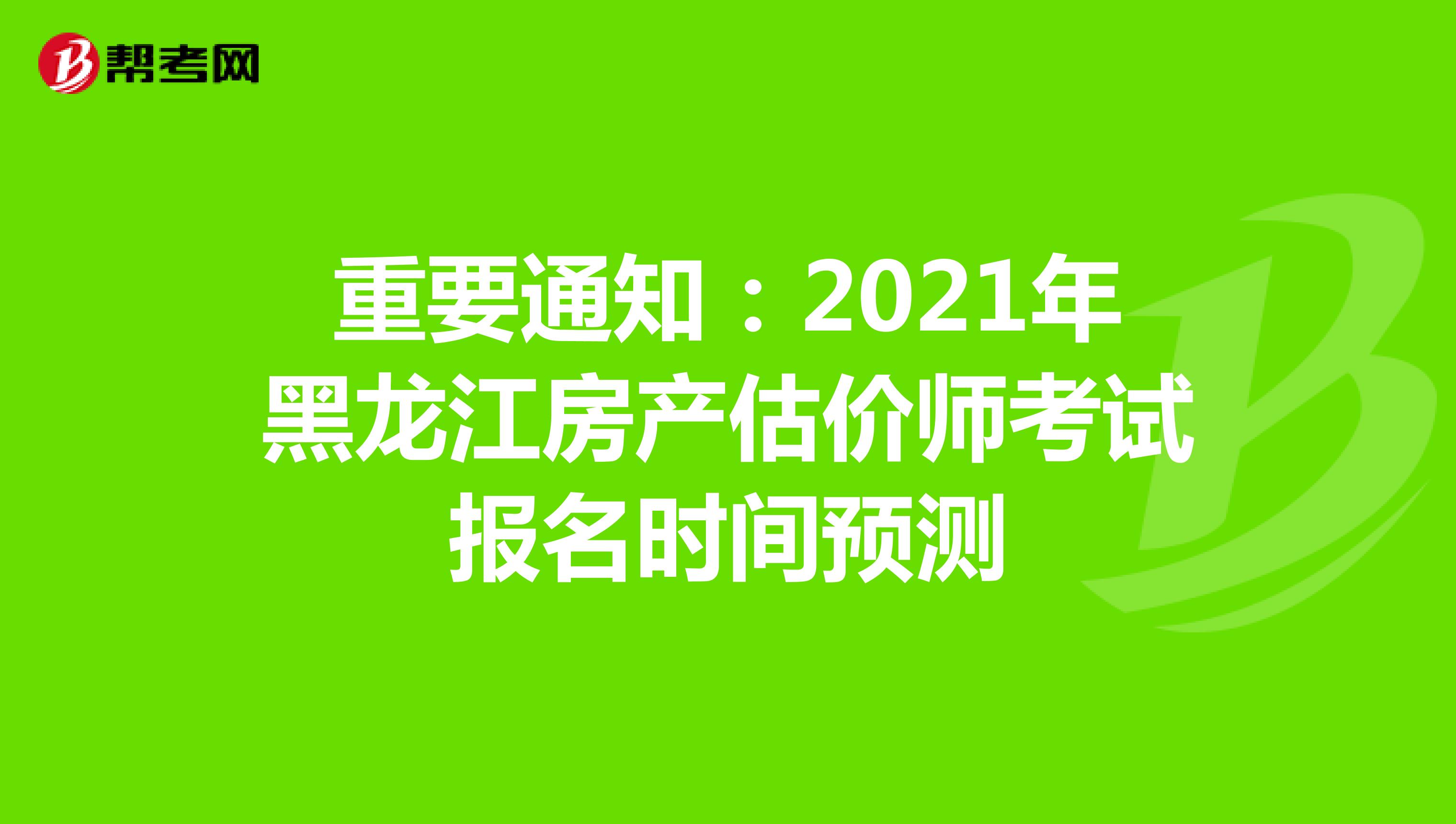 重要通知：2021年黑龙江房产估价师考试报名时间预测
