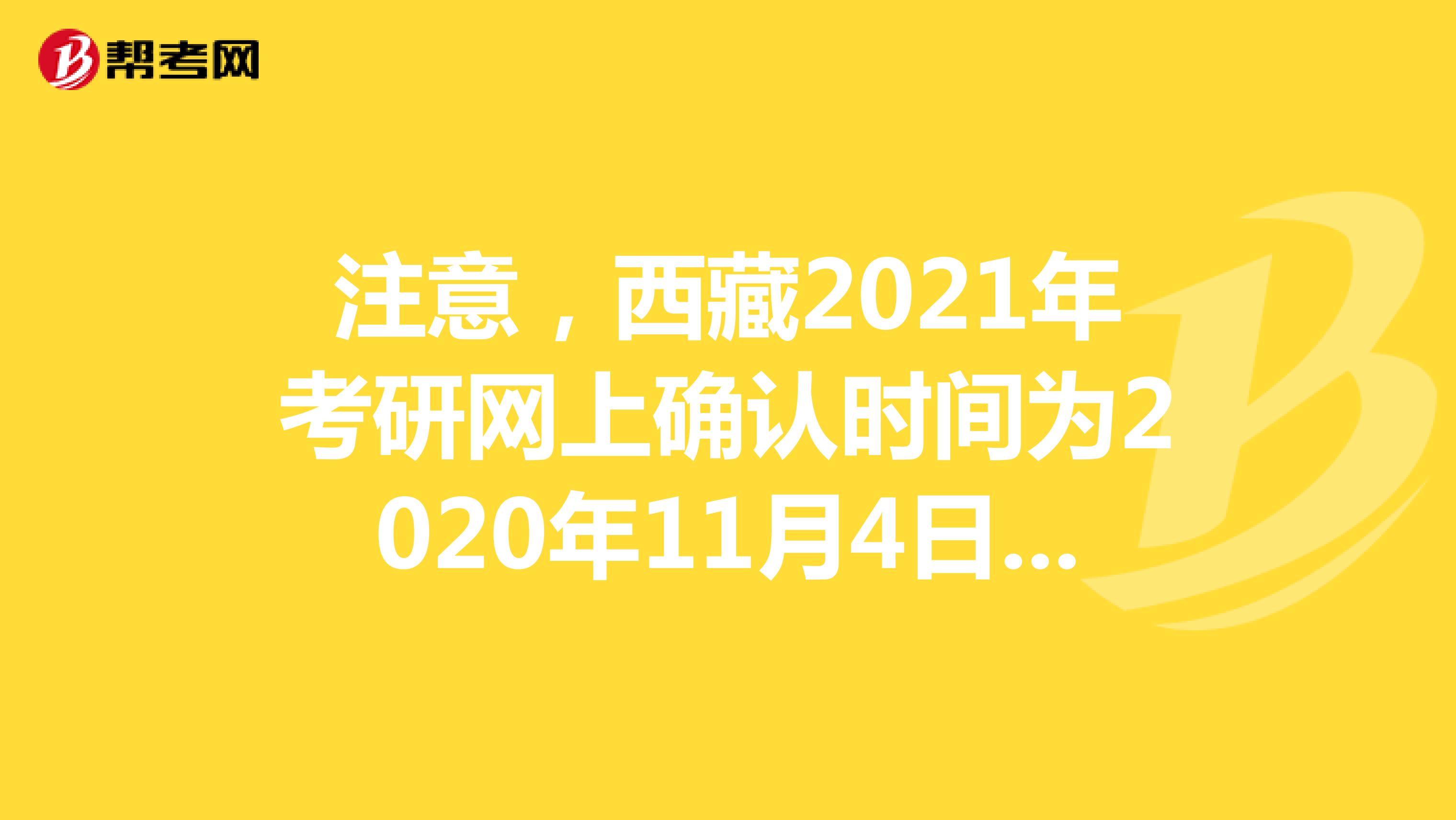 注意，西藏2021年考研网上确认时间为2020年11月4日-8日