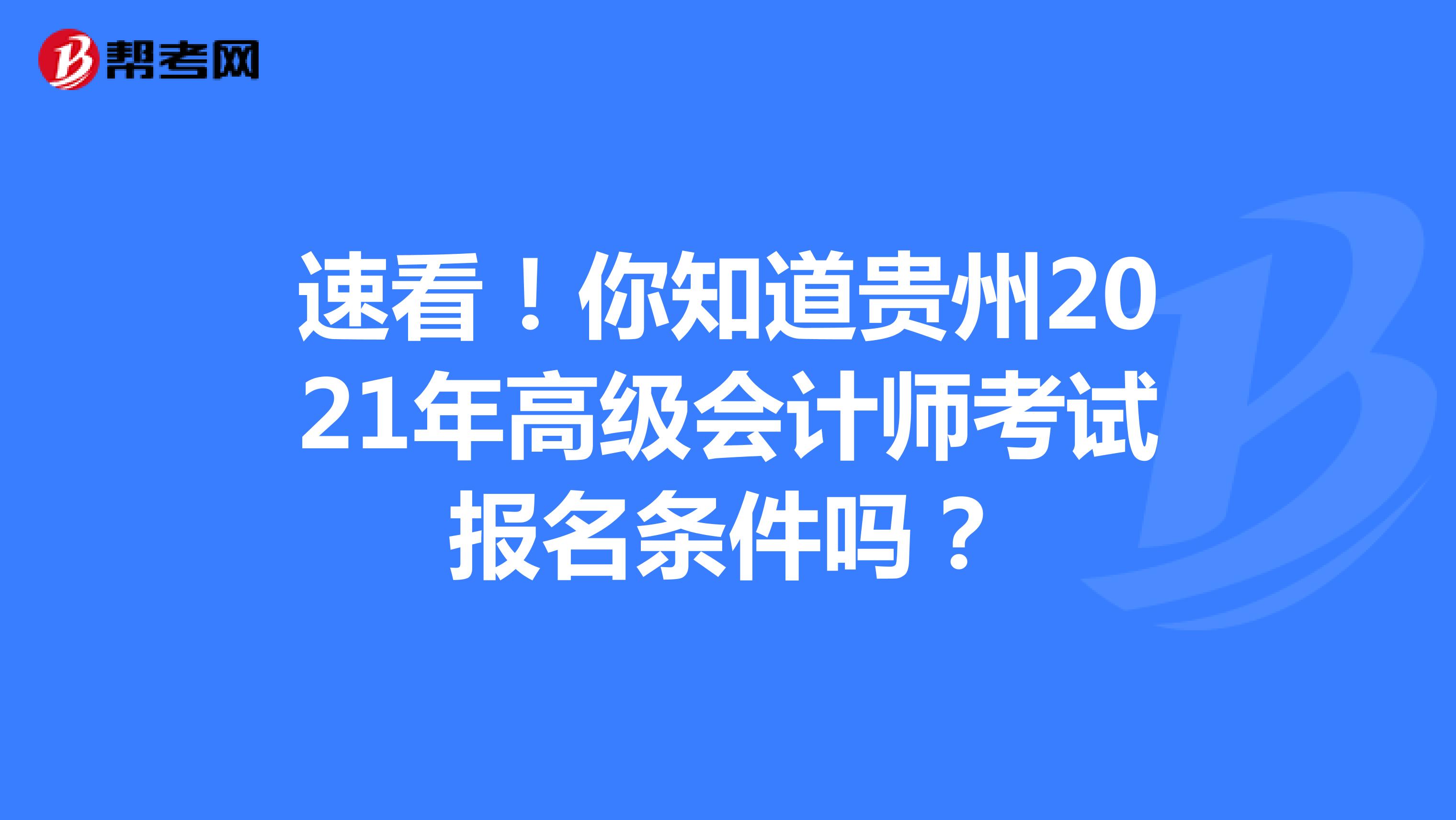 速看！你知道贵州2021年高级会计师考试报名条件吗？