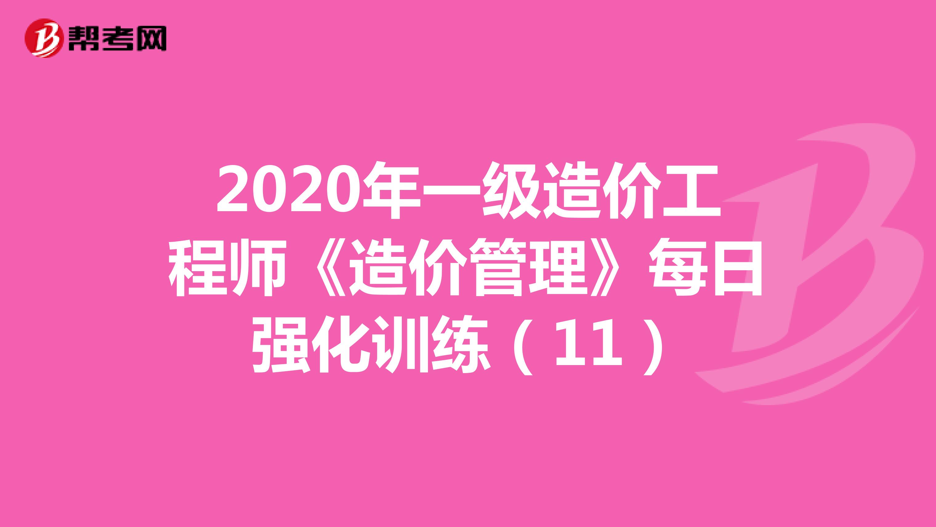 2020年一级造价工程师《造价管理》每日强化训练（11）