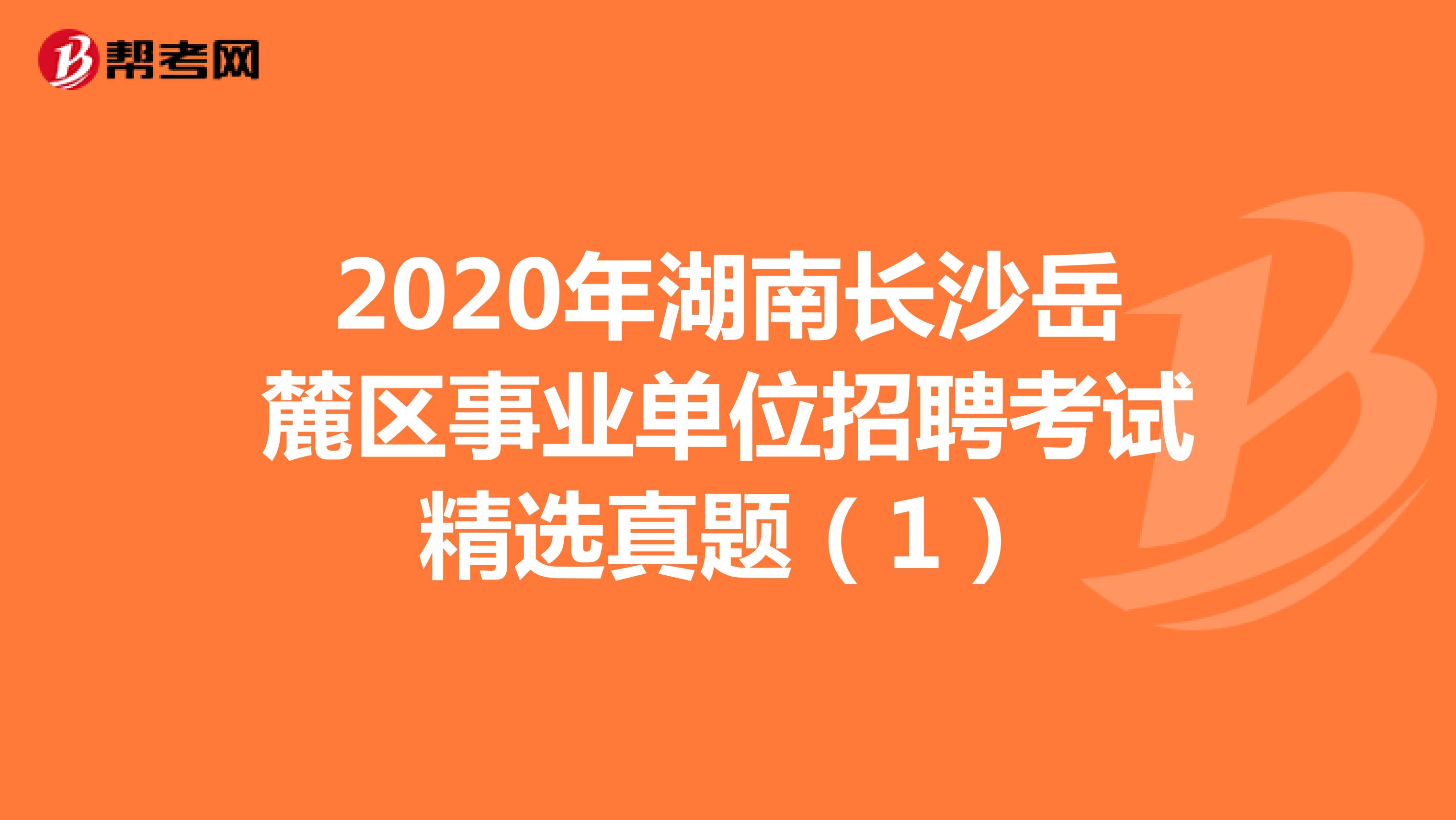 2020年湖南长沙岳麓区事业单位招聘考试精选真题（1）