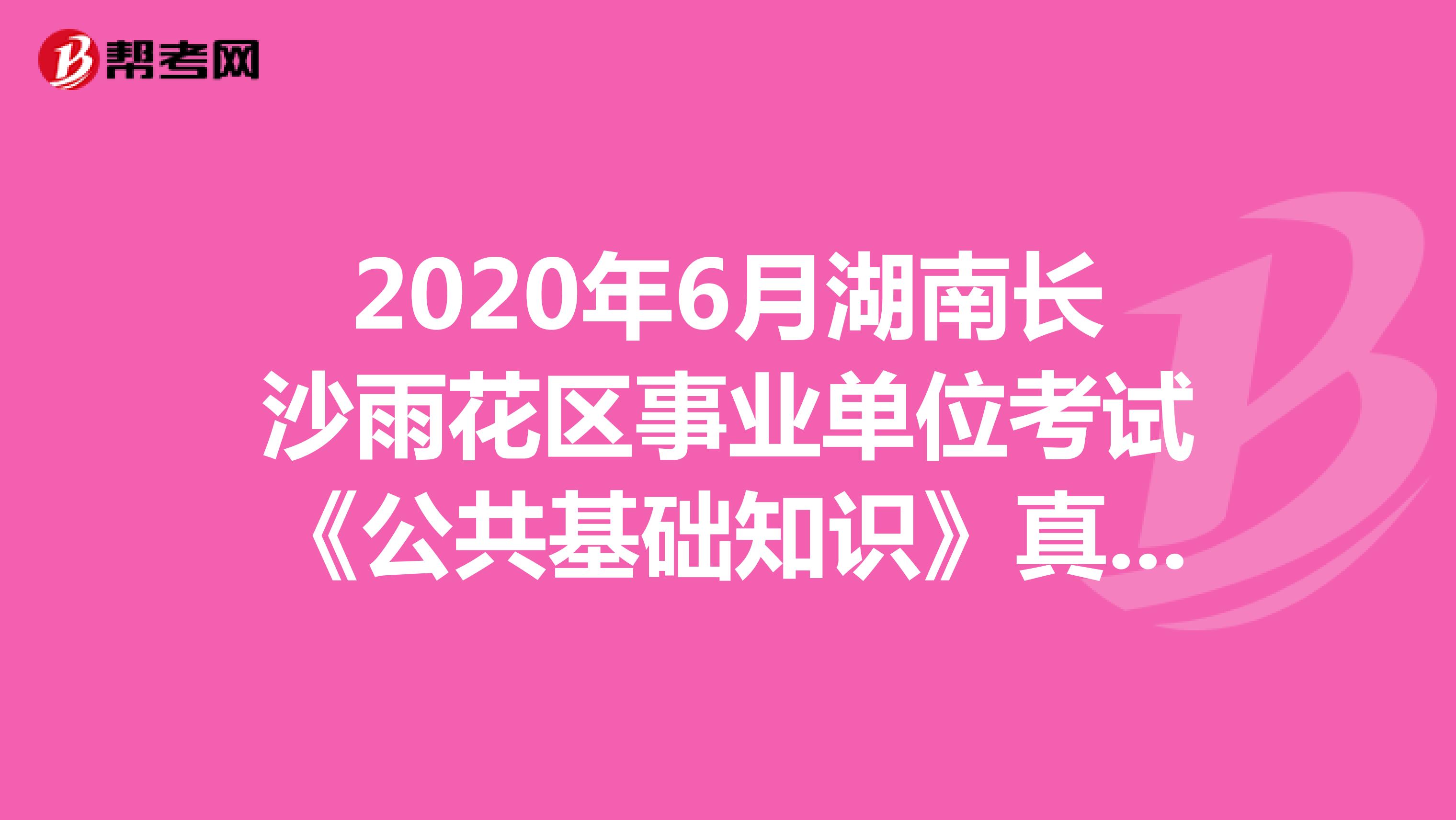 2020年6月湖南长沙雨花区事业单位考试《公共基础知识》真题（1）
