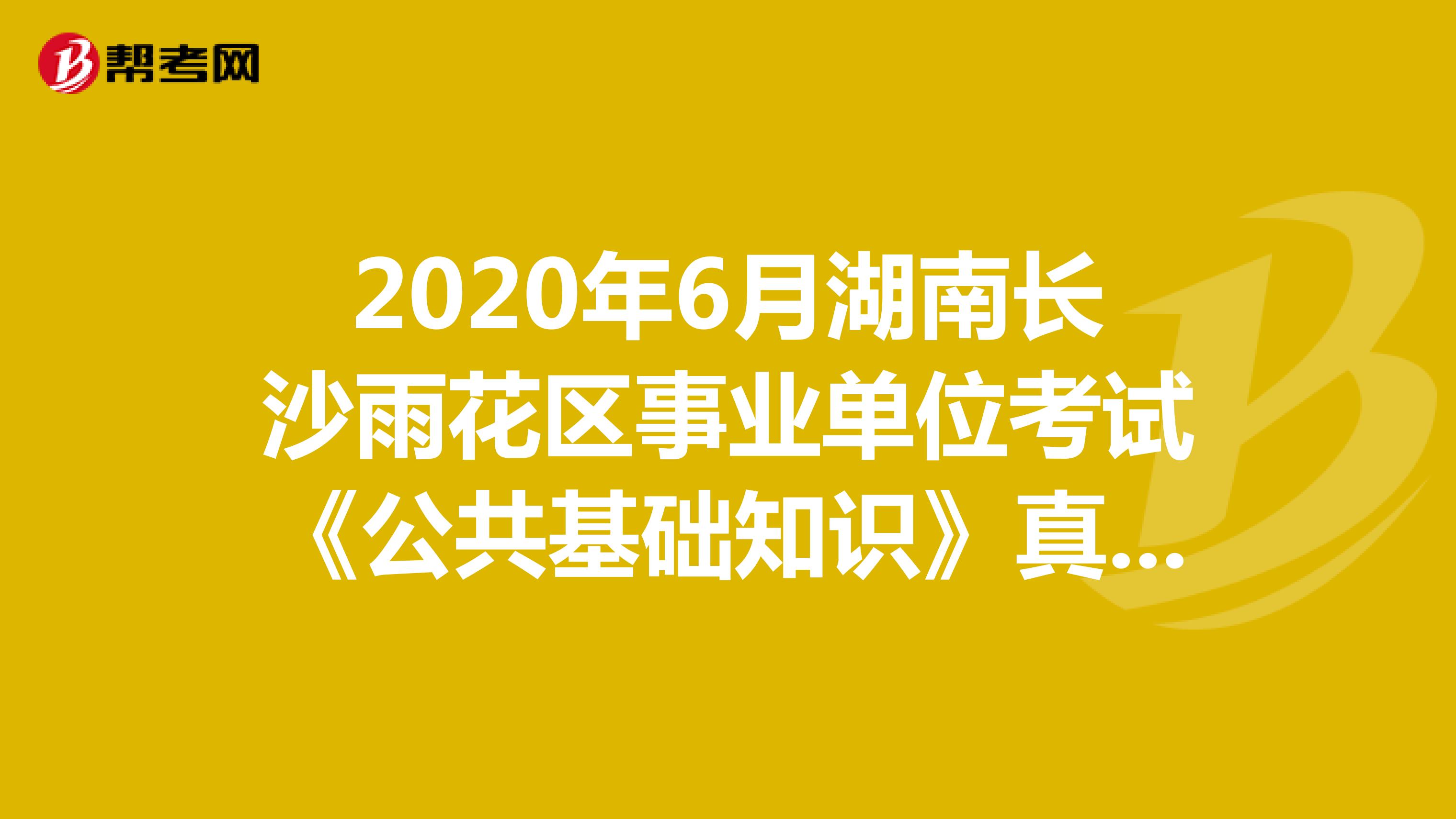 2020年6月湖南长沙雨花区事业单位考试《公共基础知识》真题（4）