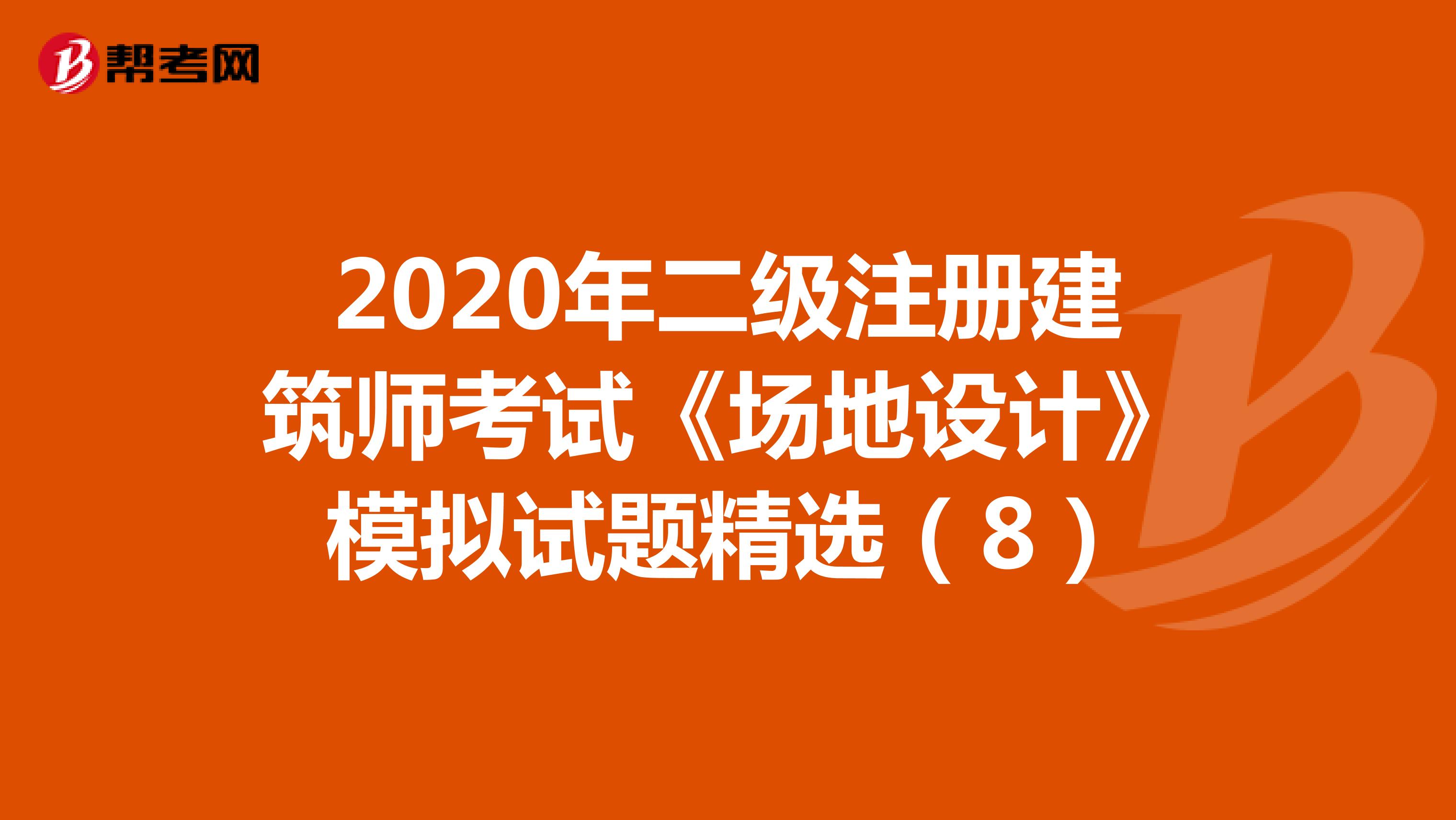 2020年二级注册建筑师考试《场地设计》模拟试题精选（8）