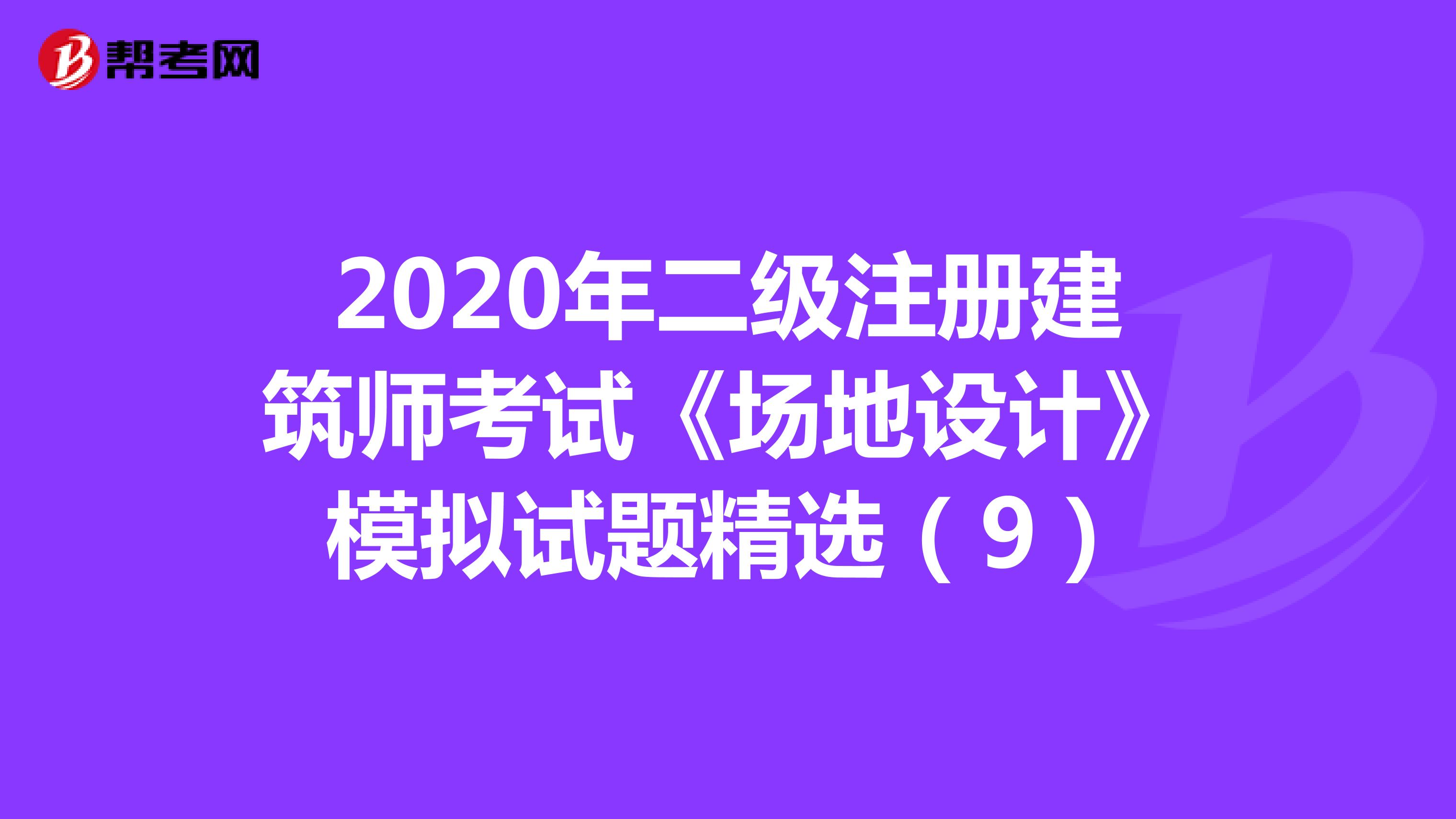 2020年二级注册建筑师考试《场地设计》模拟试题精选（9）