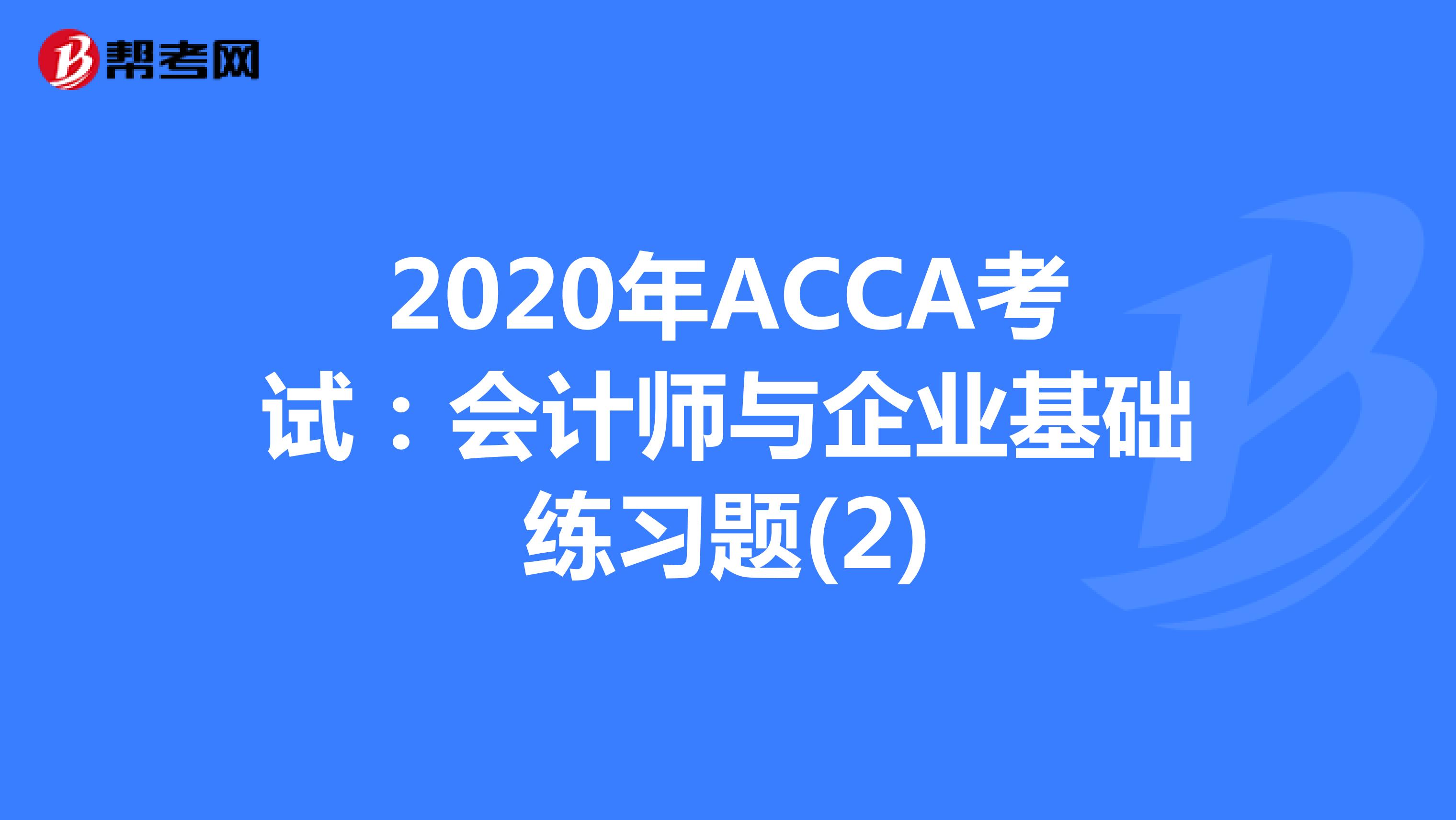 2020年ACCA考试：会计师与企业基础练习题(2)