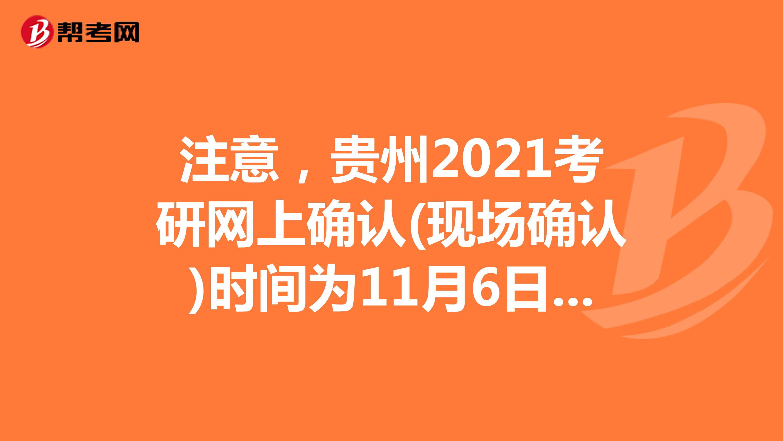 注意，贵州2021考研网上确认(现场确认)时间为11月6日-10日