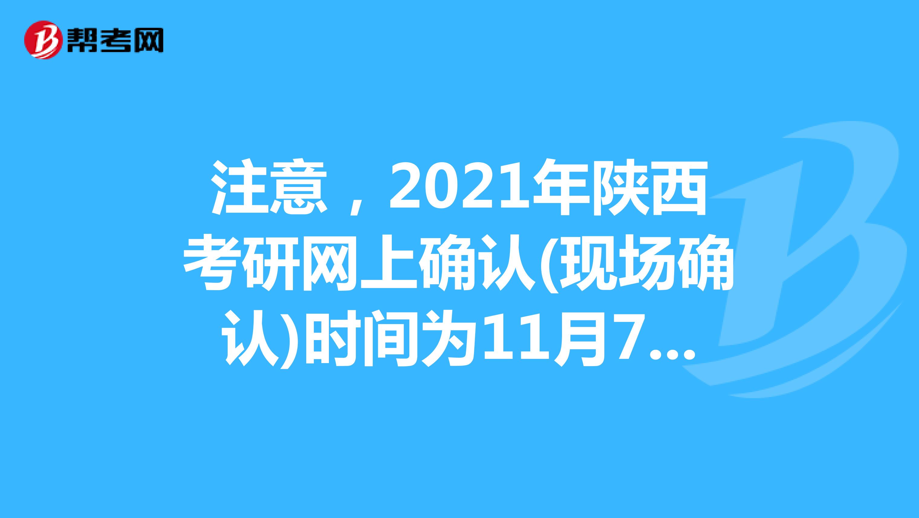 注意，2021年陕西考研网上确认(现场确认)时间为11月7日前