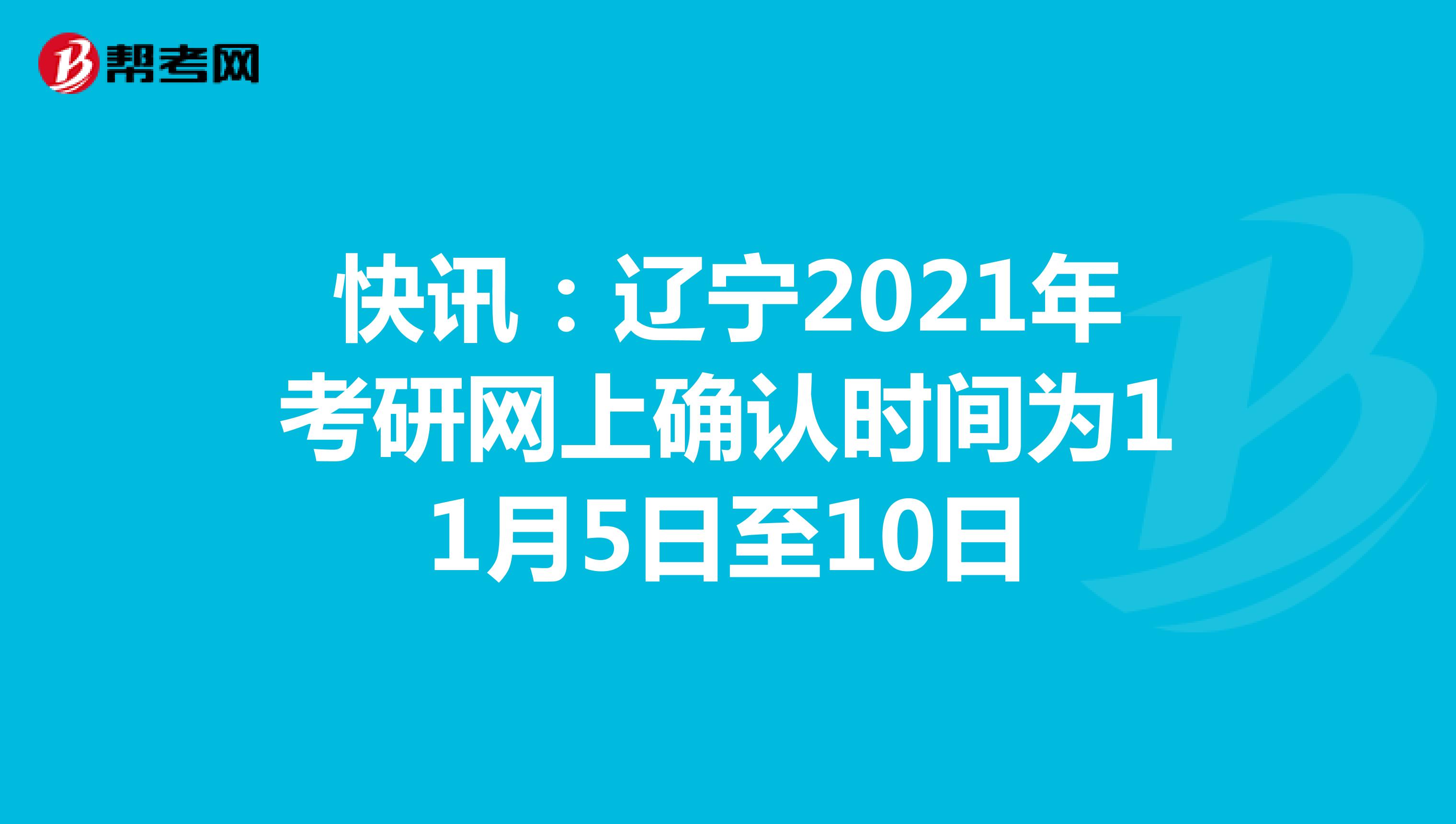 快讯：辽宁2021年考研网上确认时间为11月5日至10日