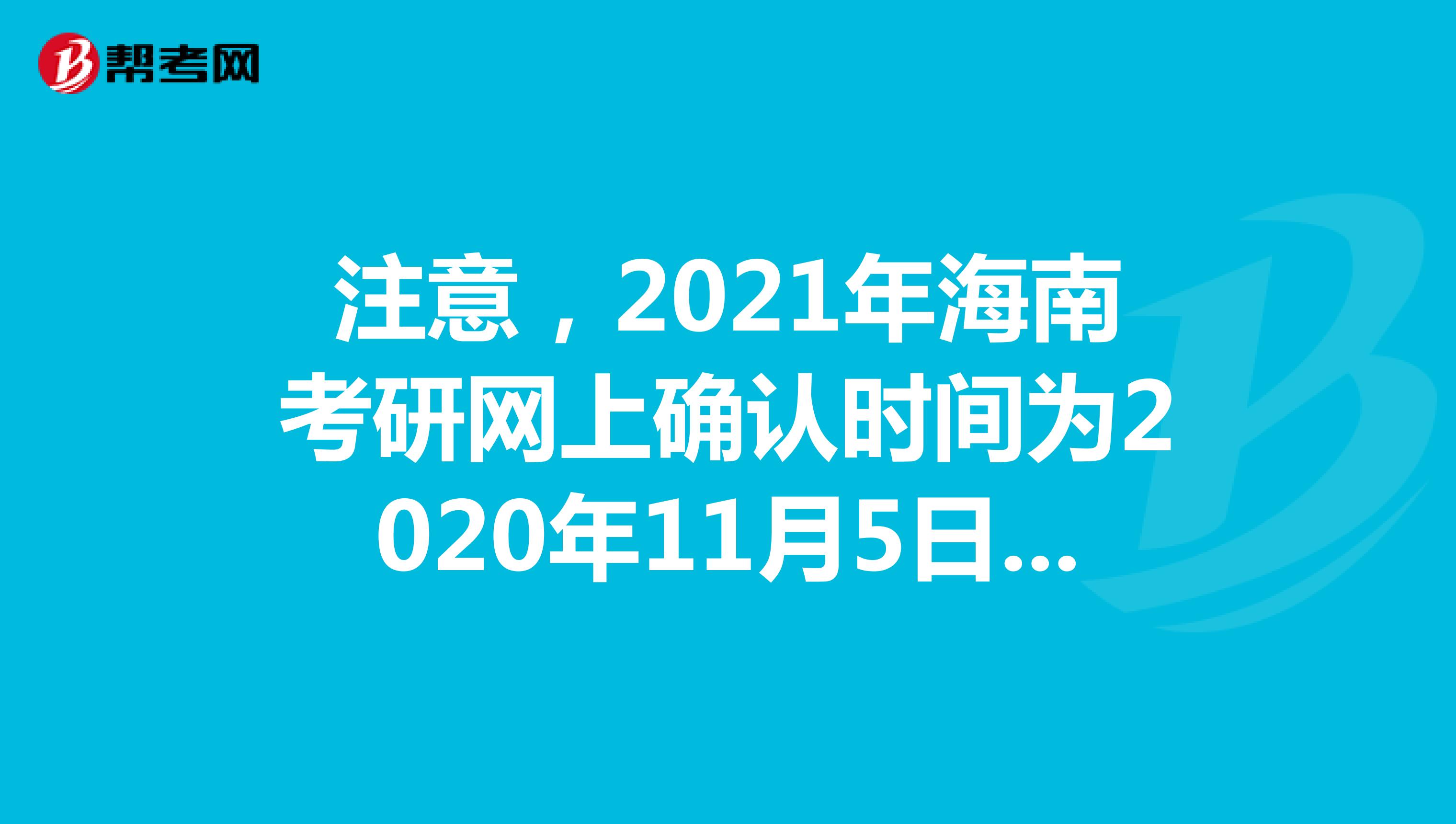 注意，2021年海南考研网上确认时间为2020年11月5日至9日