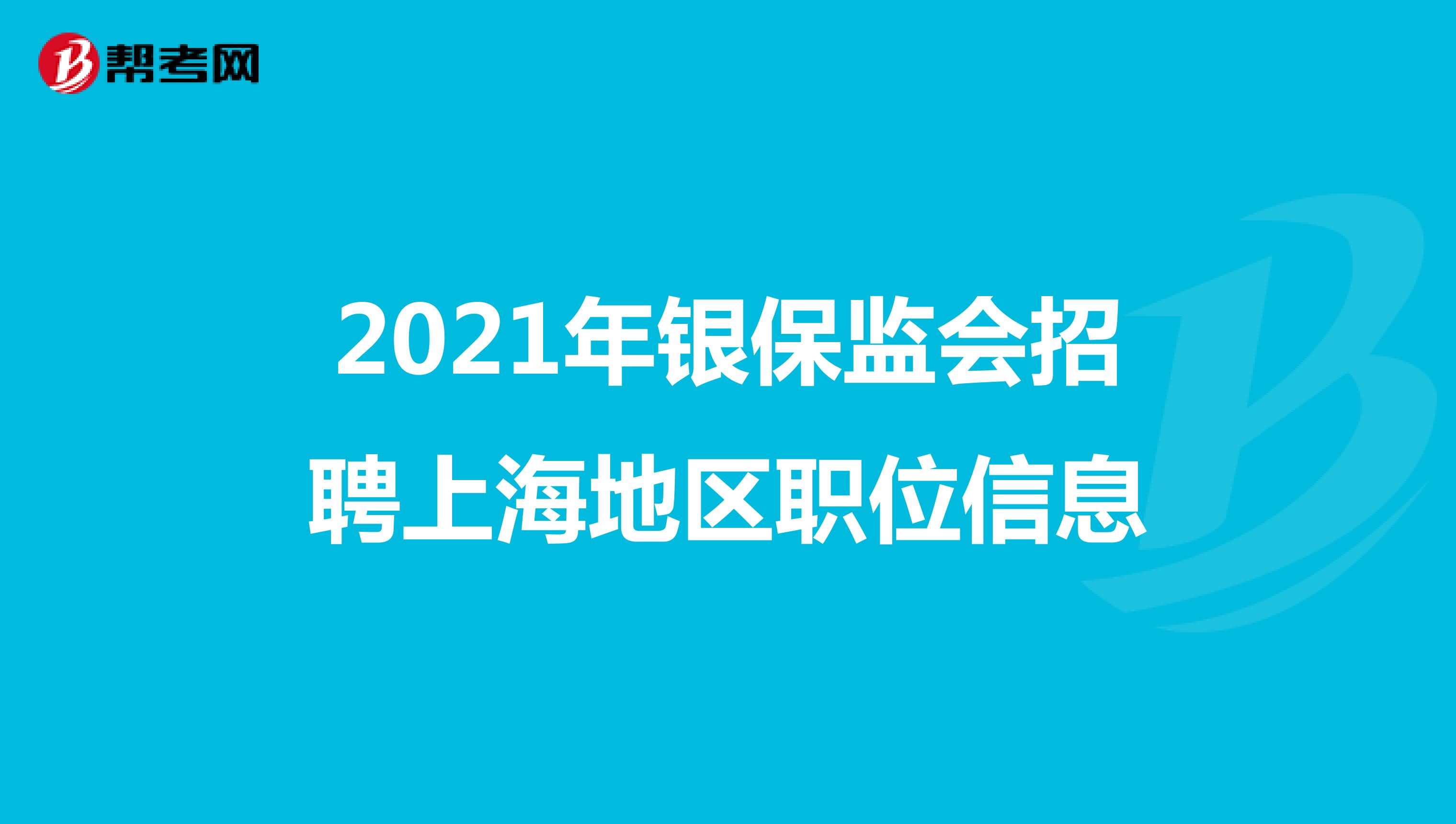 2021年银保监会招聘上海地区职位信息