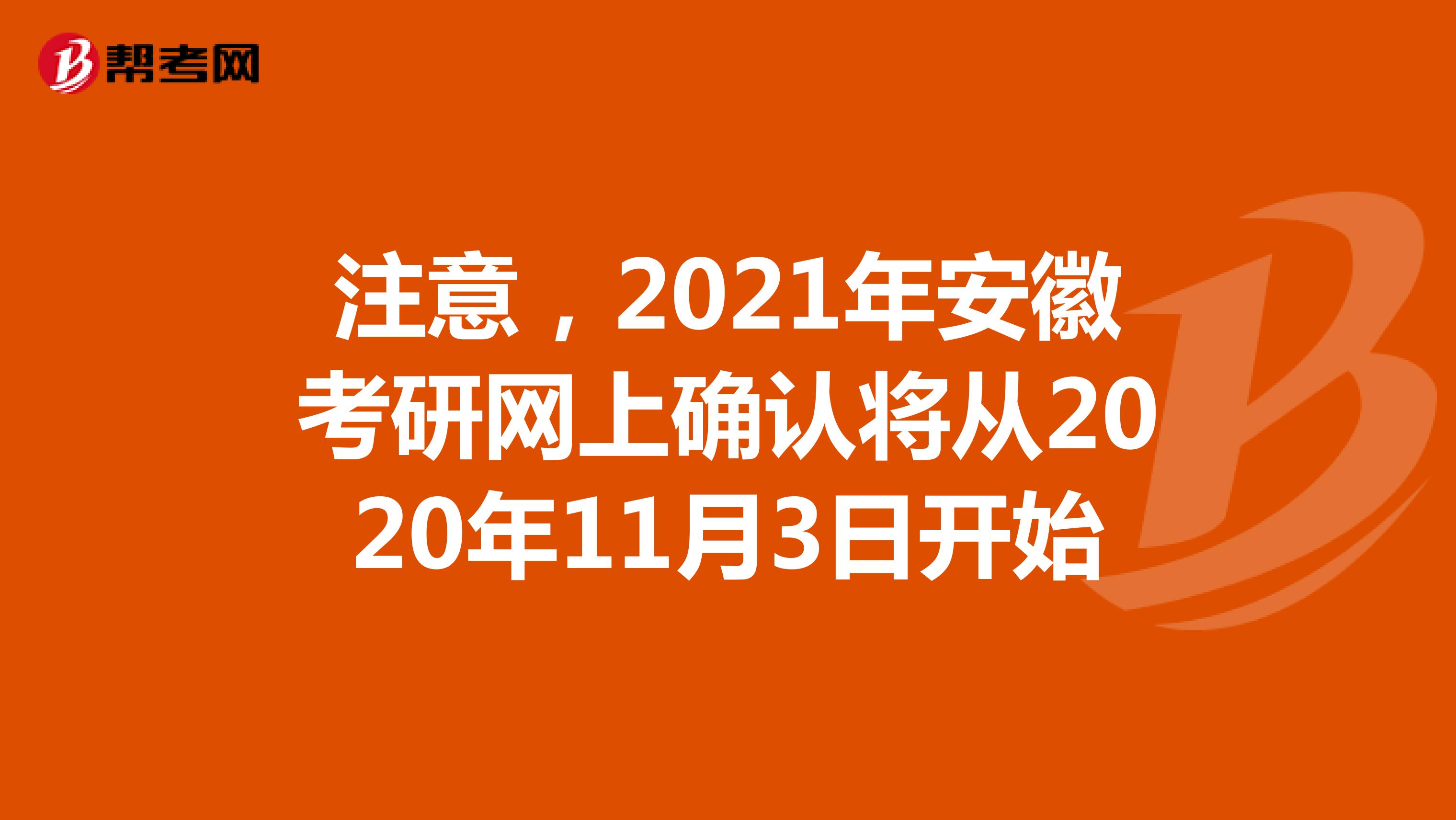 注意，2021年安徽考研网上确认将从2020年11月3日开始