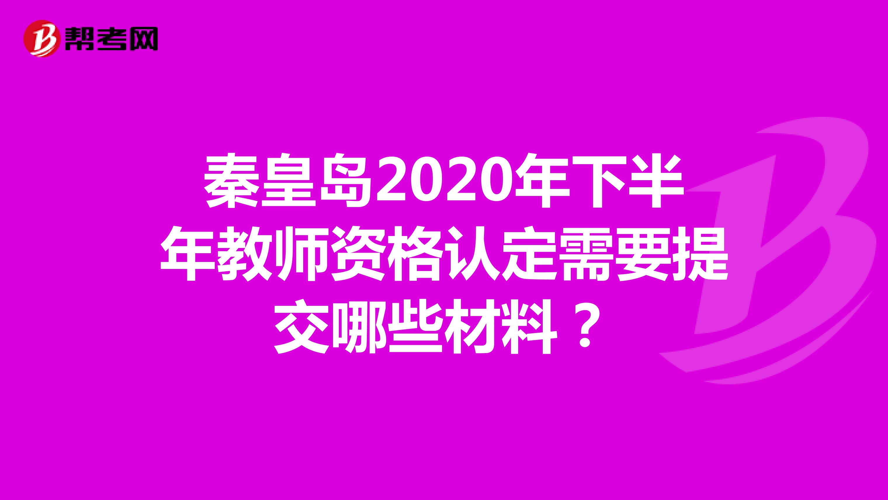 秦皇岛2020年下半年教师资格认定需要提交哪些材料？