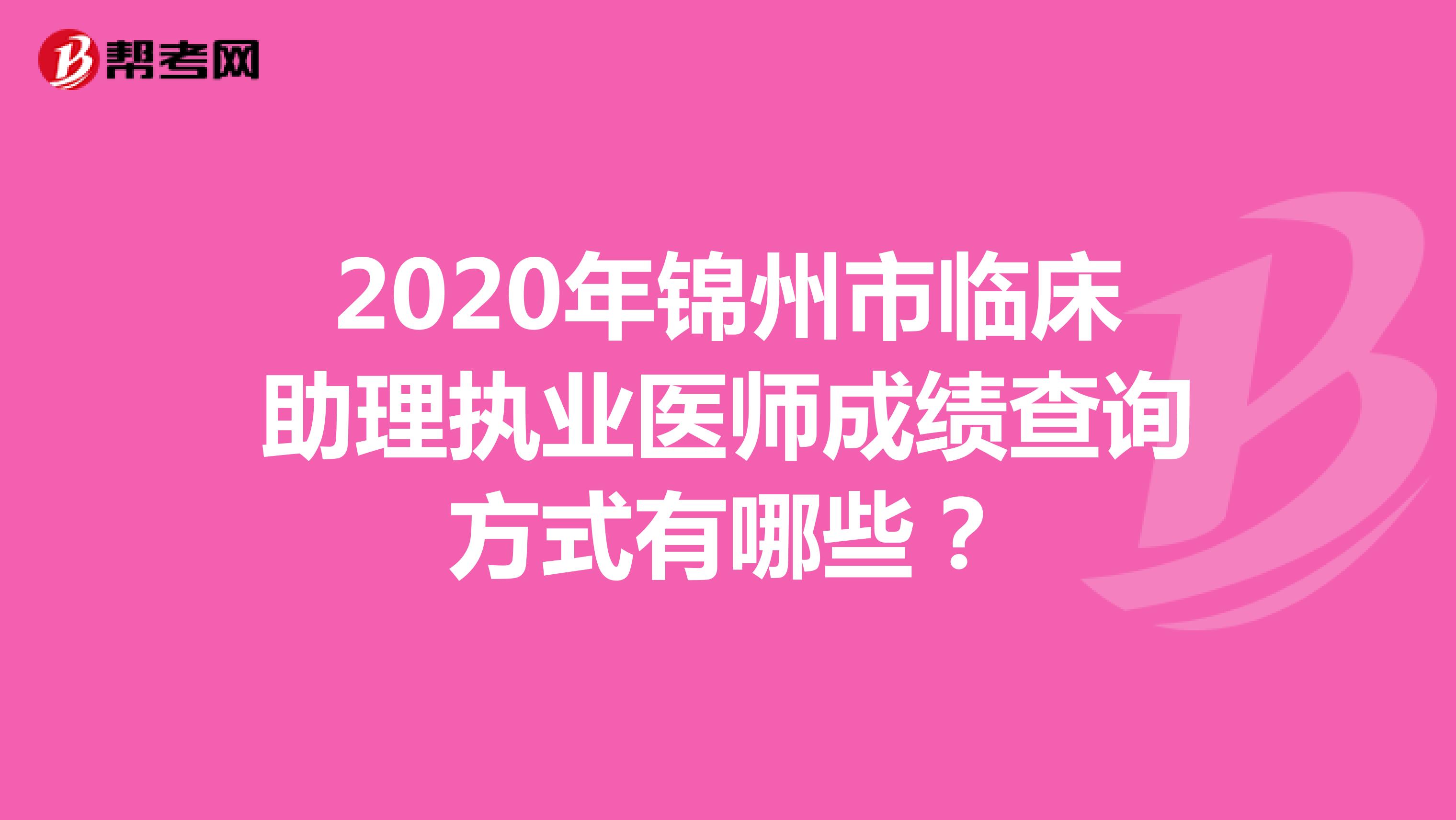 2020年锦州市临床助理执业医师成绩查询方式有哪些？