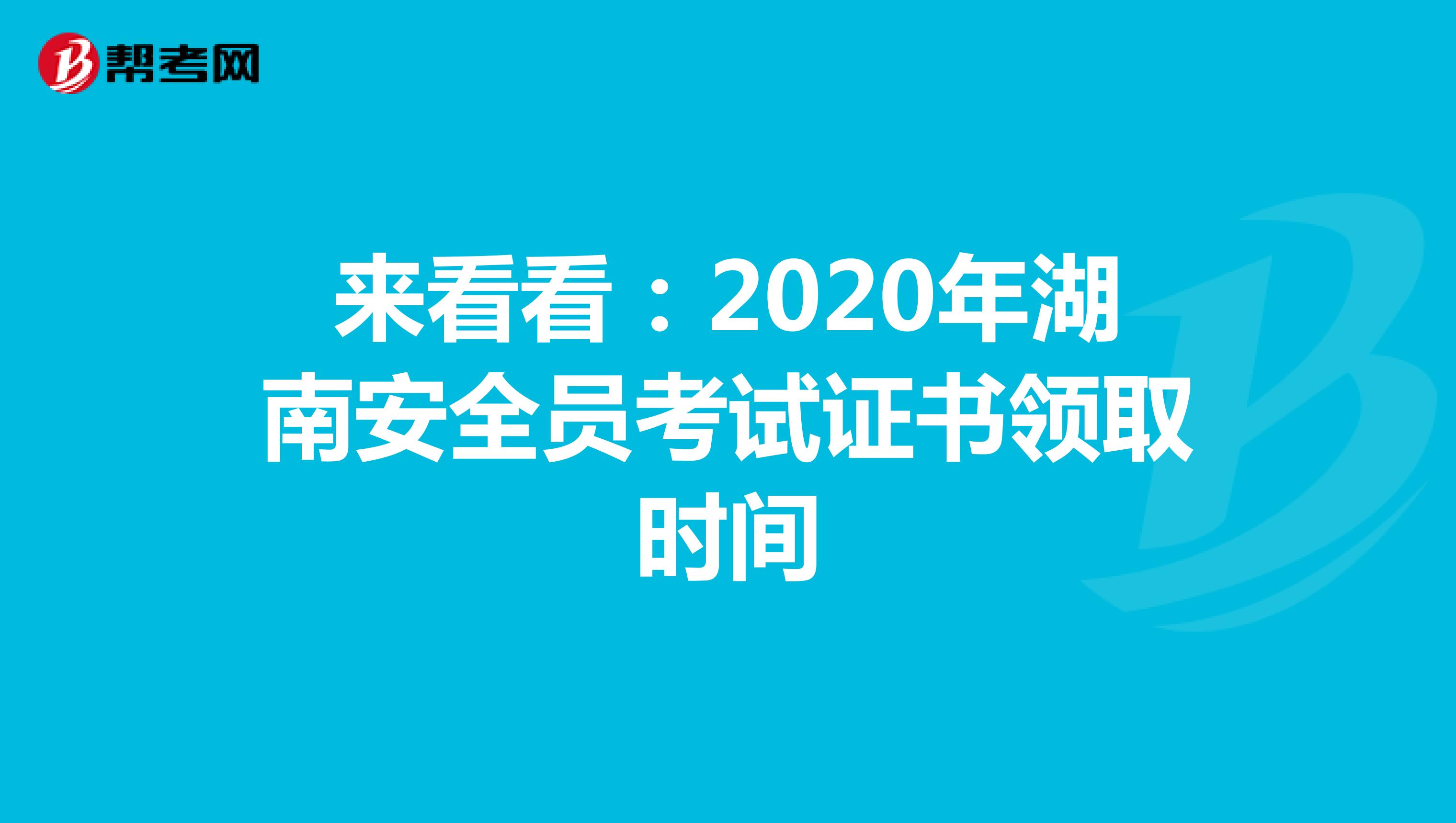 来看看：2020年湖南安全员考试证书领取时间