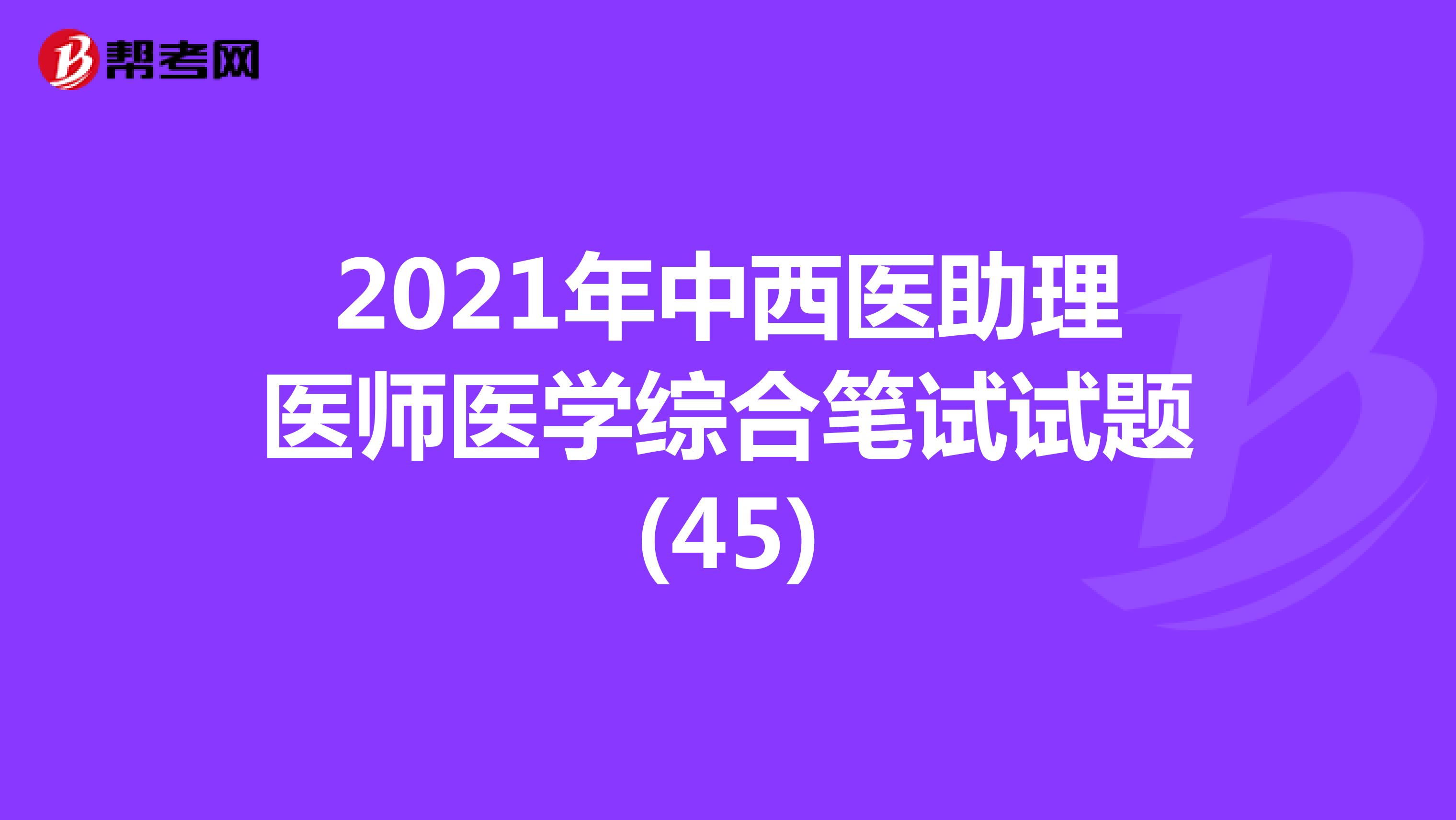 2021年中西医助理医师医学综合笔试试题(45)