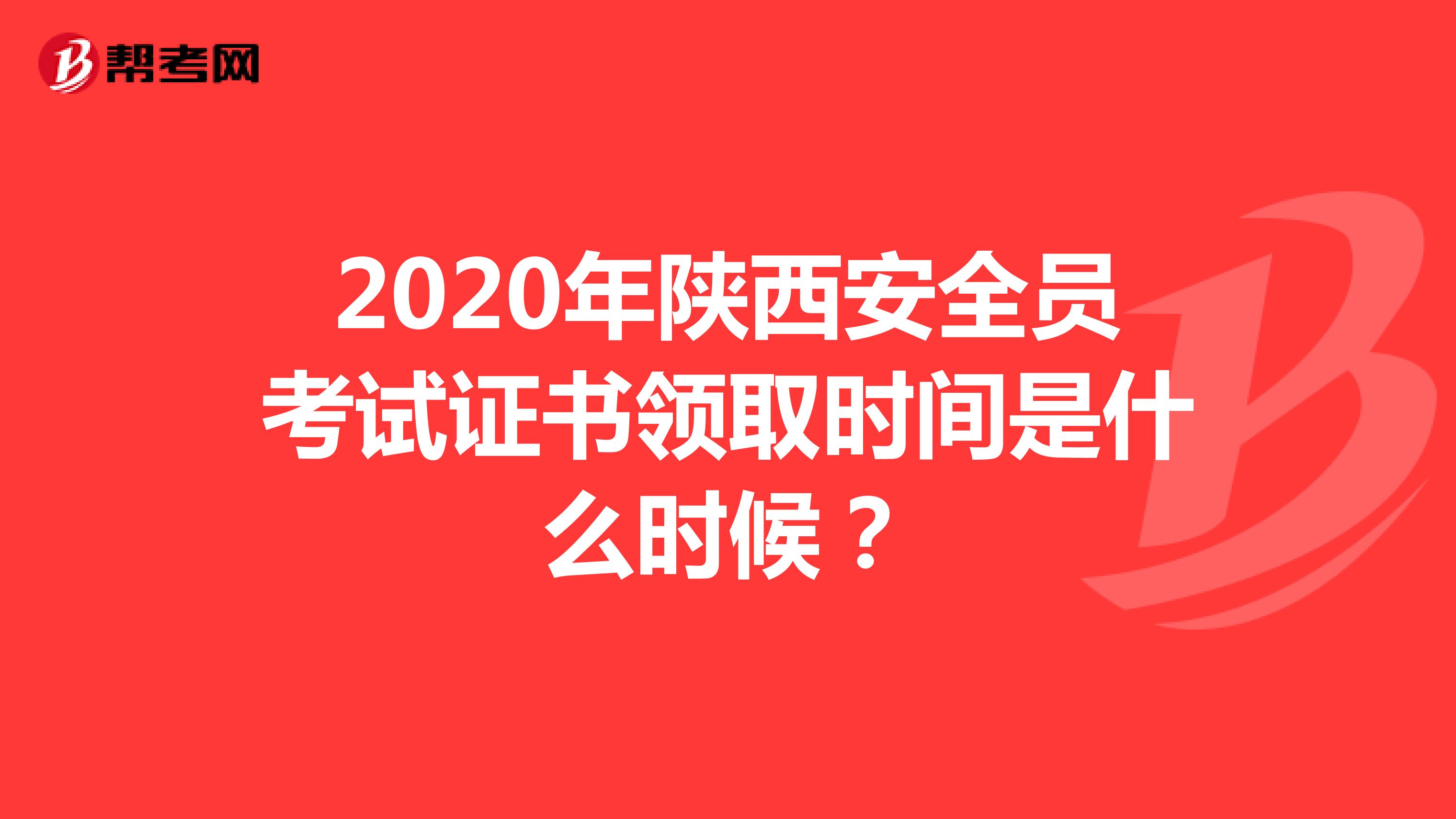 2020年陕西安全员考试证书领取时间是什么时候？