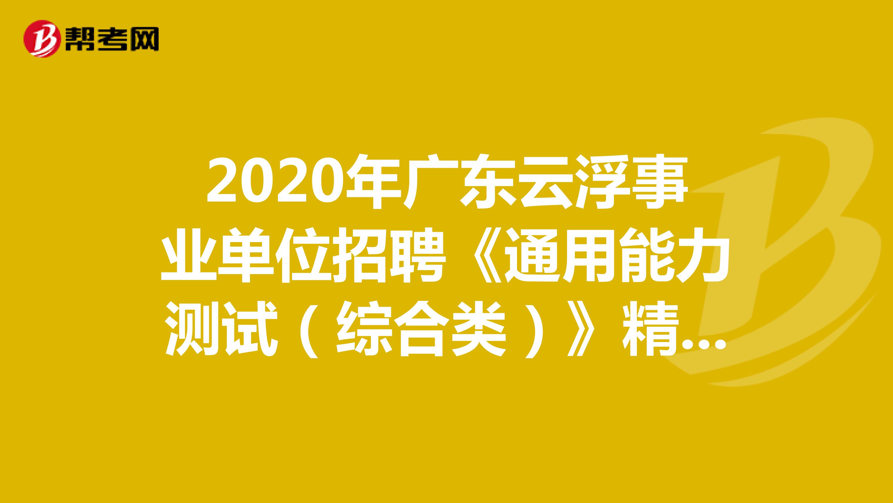 2020年广东云浮事业单位招聘《通用能力测试（综合类）》精选题（2）