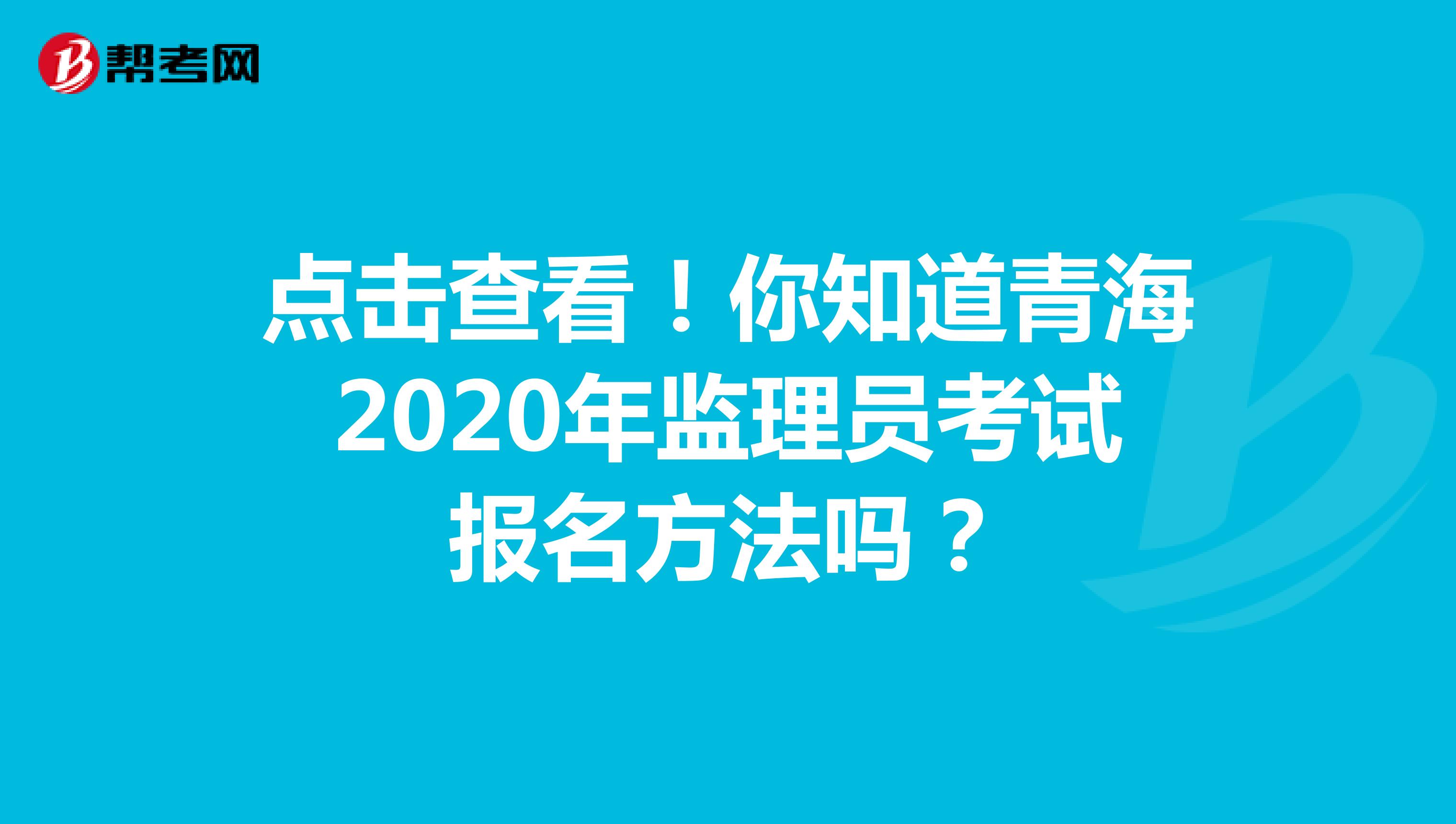 点击查看！你知道青海2020年监理员考试报名方法吗？