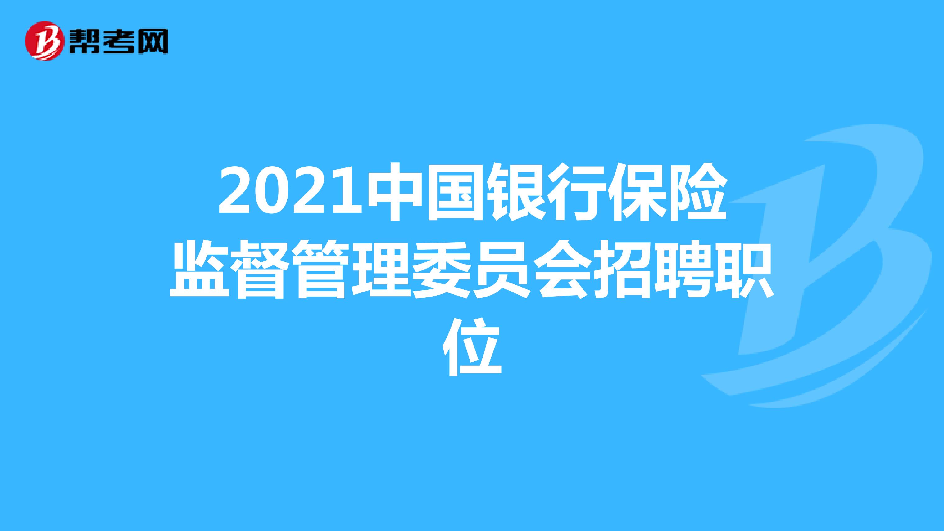2021中国银行保险监督管理委员会招聘职位
