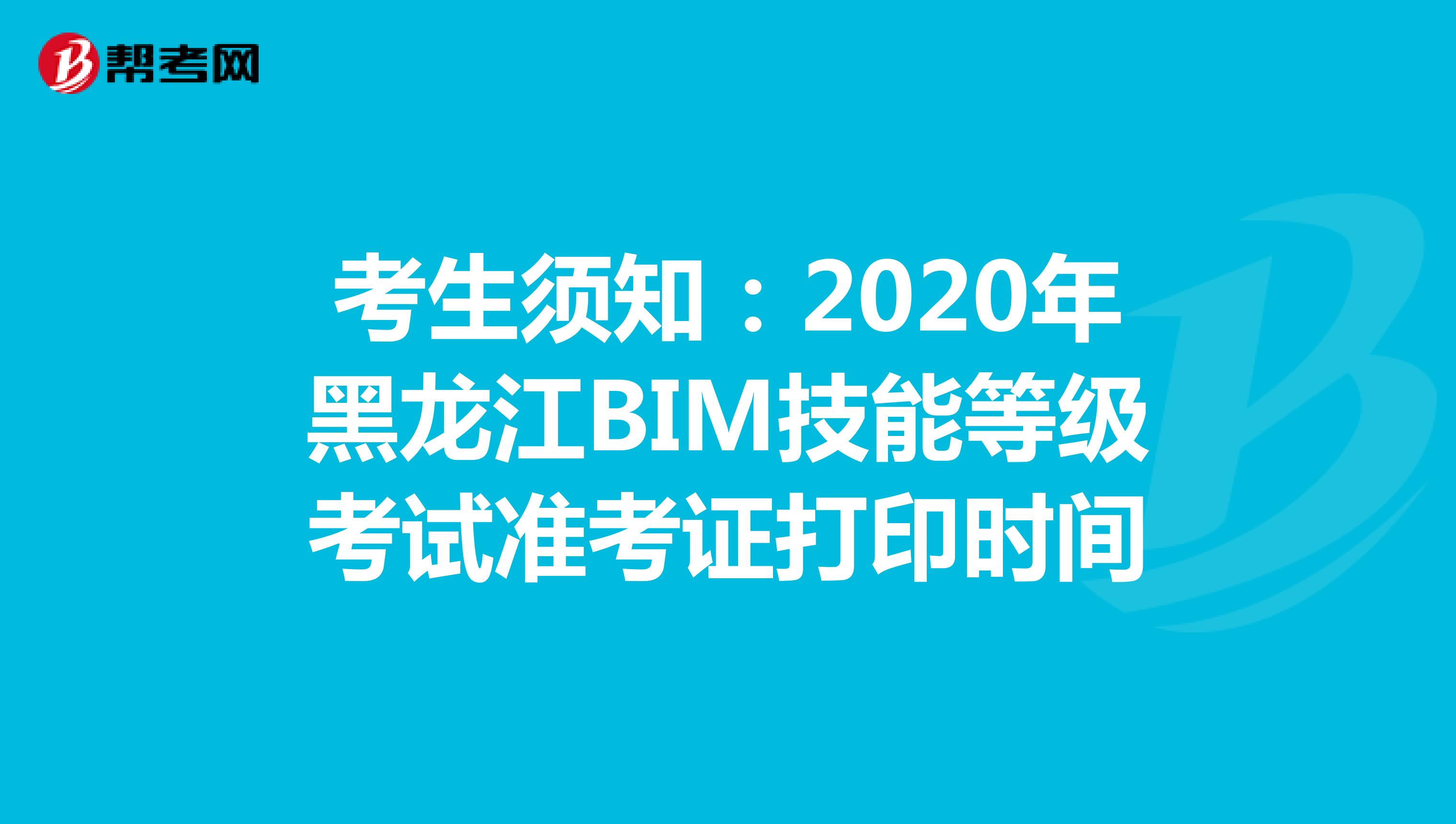 考生须知：2020年黑龙江BIM技能等级考试准考证打印时间