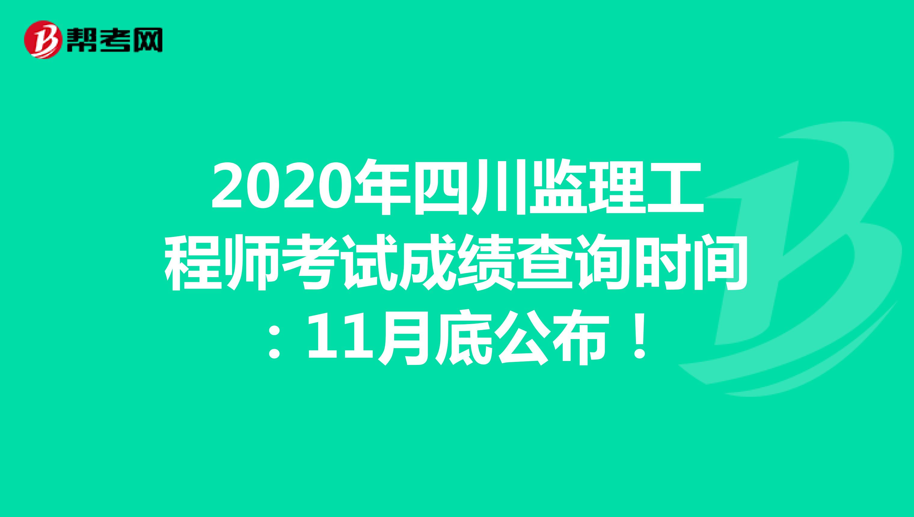 2020年四川监理工程师考试成绩查询时间：11月底公布！
