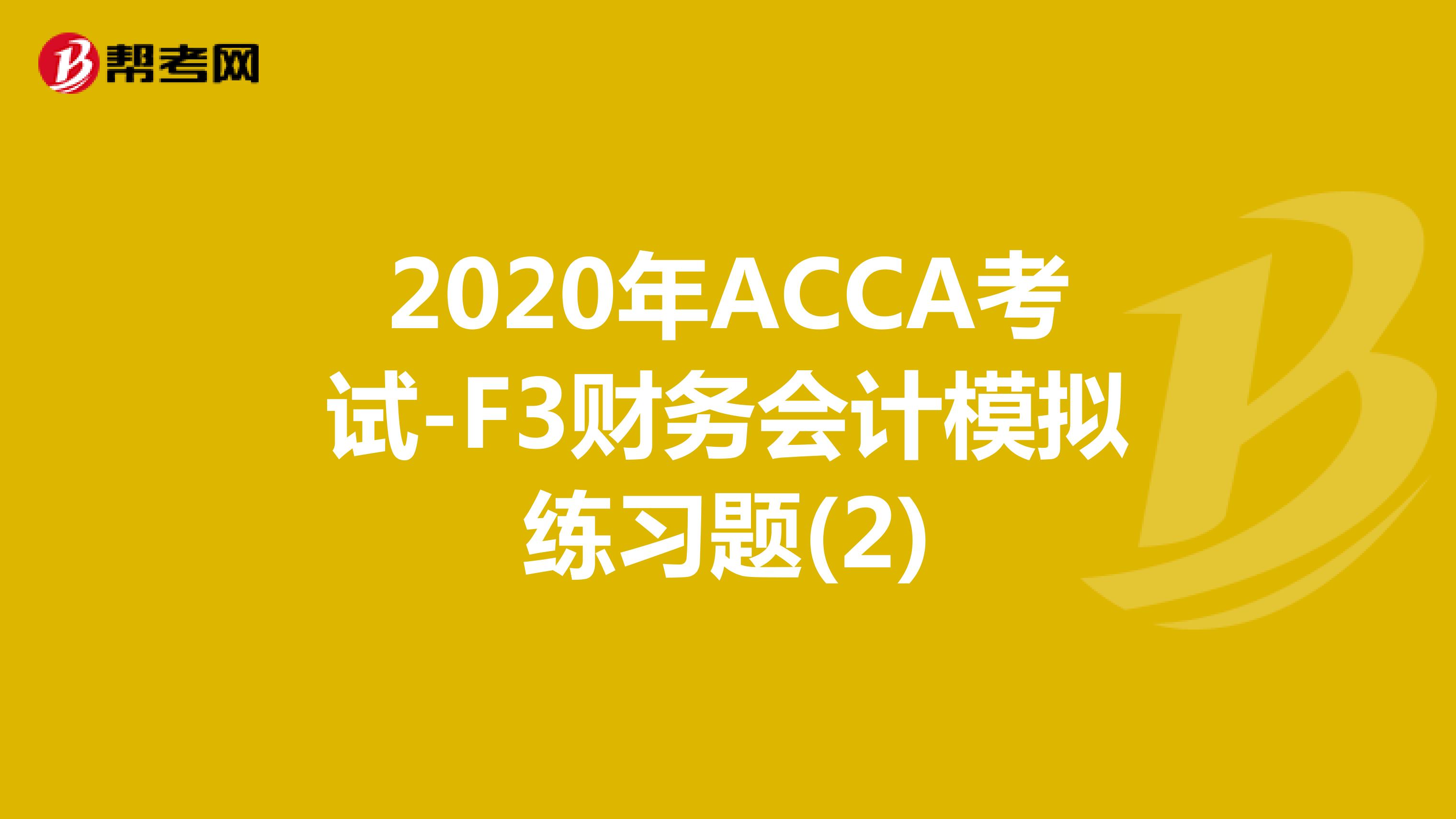 2020年ACCA考试-F3财务会计模拟练习题(2)