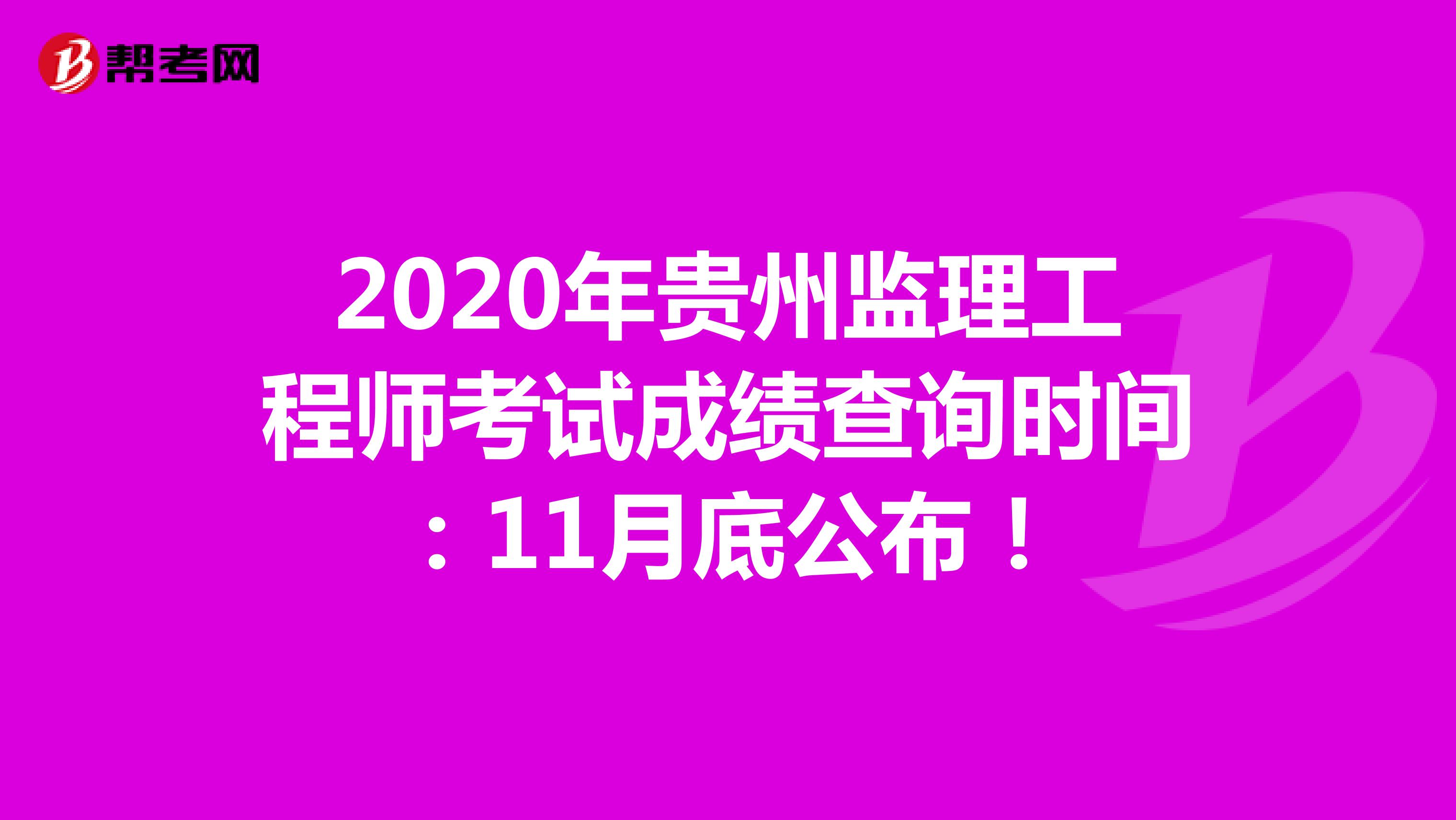 2020年贵州监理工程师考试成绩查询时间：11月底公布！