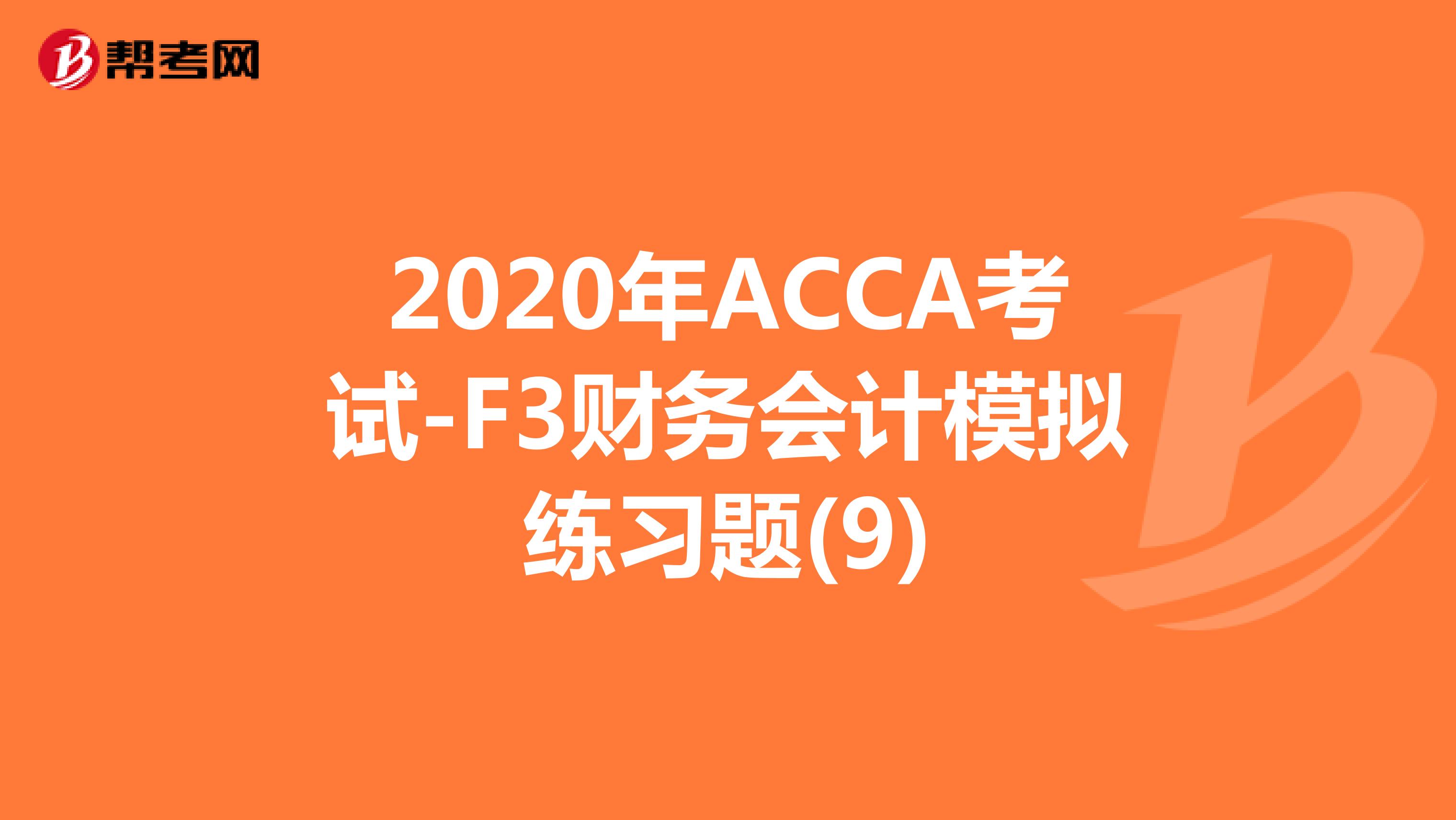 2020年ACCA考试-F3财务会计模拟练习题(9)