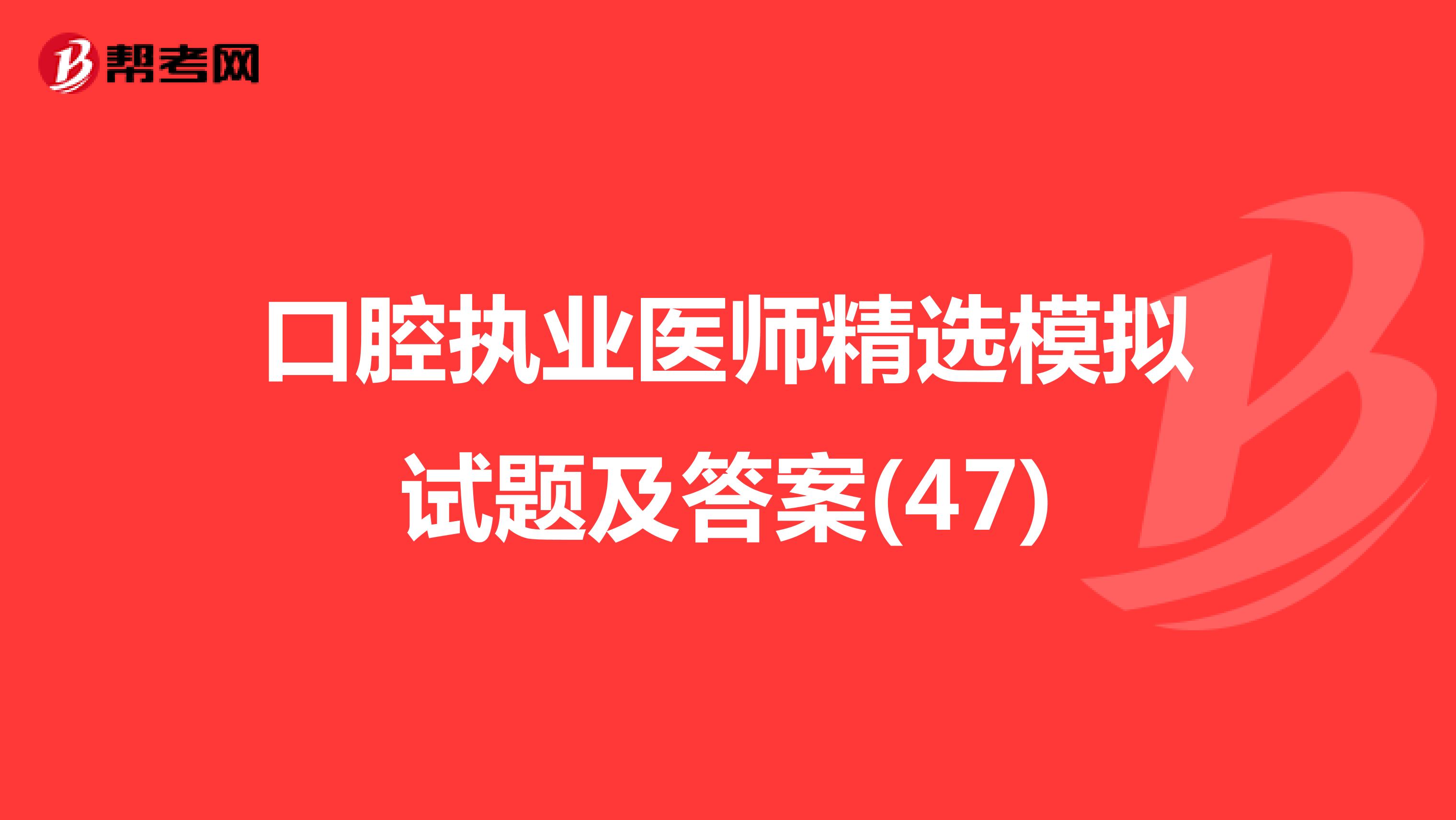 口腔执业医师精选模拟试题及答案(47)