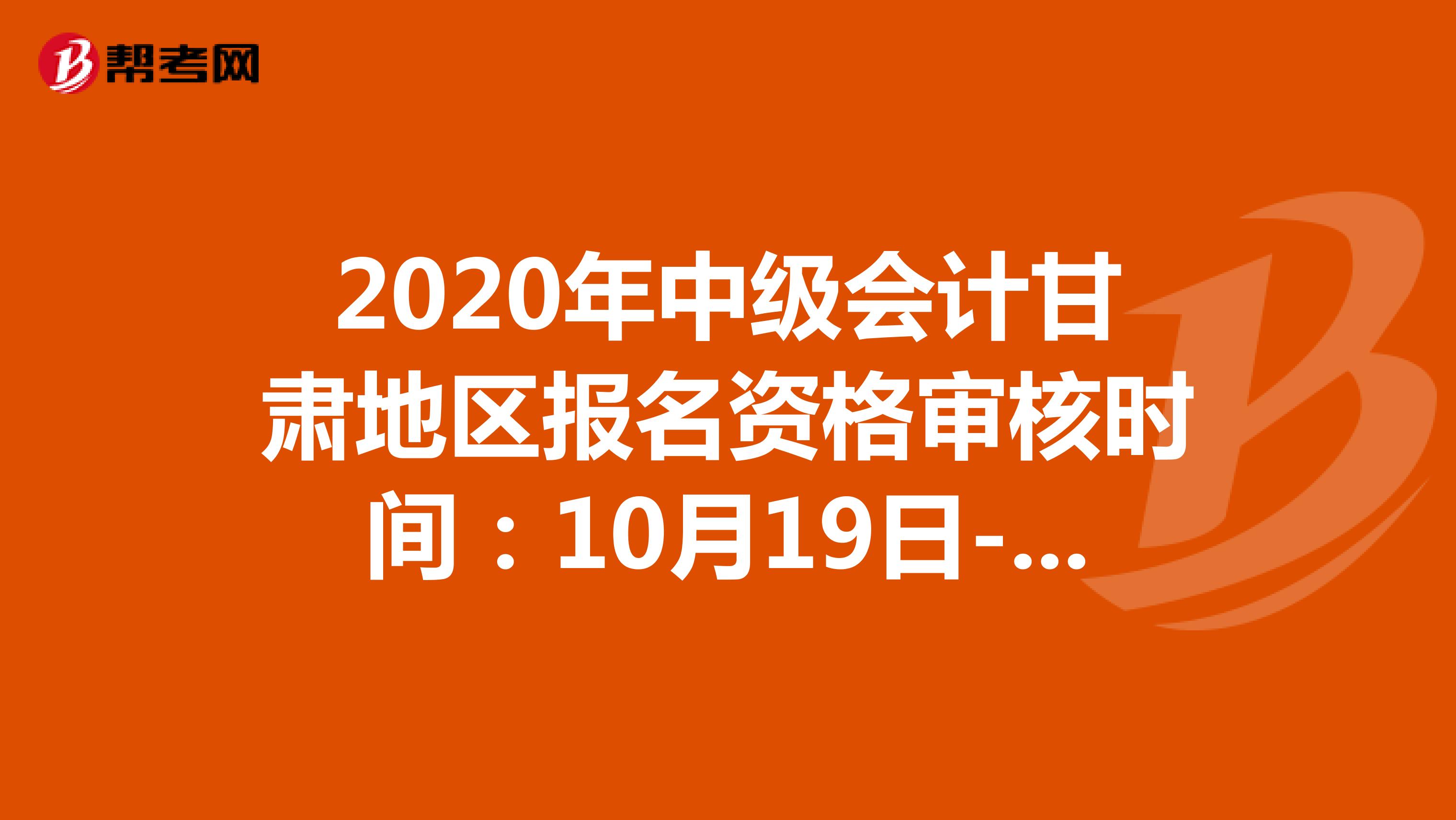 2020年中级会计甘肃地区报名资格审核时间：10月19日-11月6日